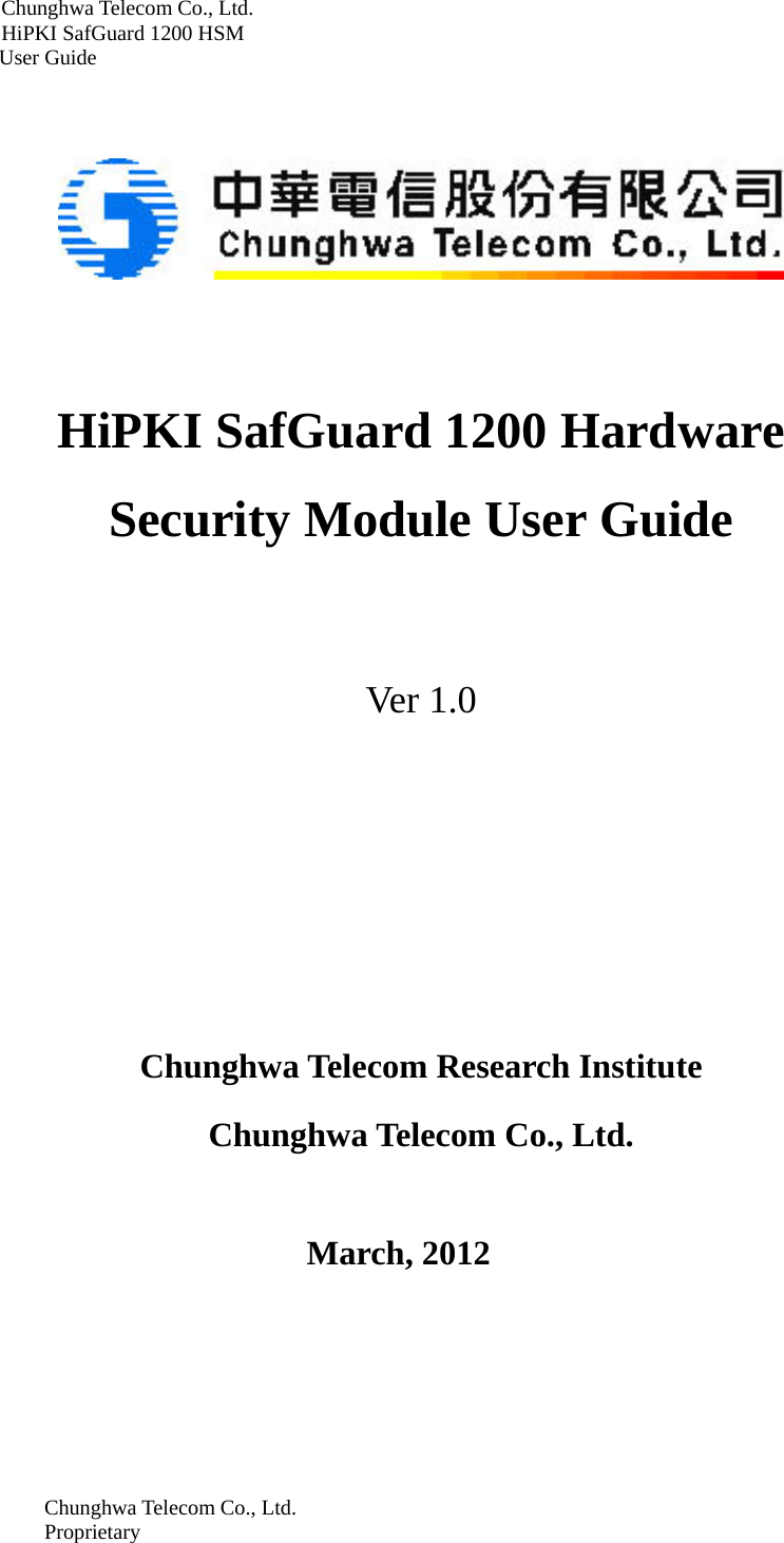 Chunghwa Telecom Co., Ltd.         HiPKI SafGuard 1200 HSM     User Guide  Chunghwa Telecom Co., Ltd. Proprietary       HiPKI SafGuard 1200 Hardware Security Module User Guide  Ver 1.0            Chunghwa Telecom Research Institute  Chunghwa Telecom Co., Ltd.     March, 2012