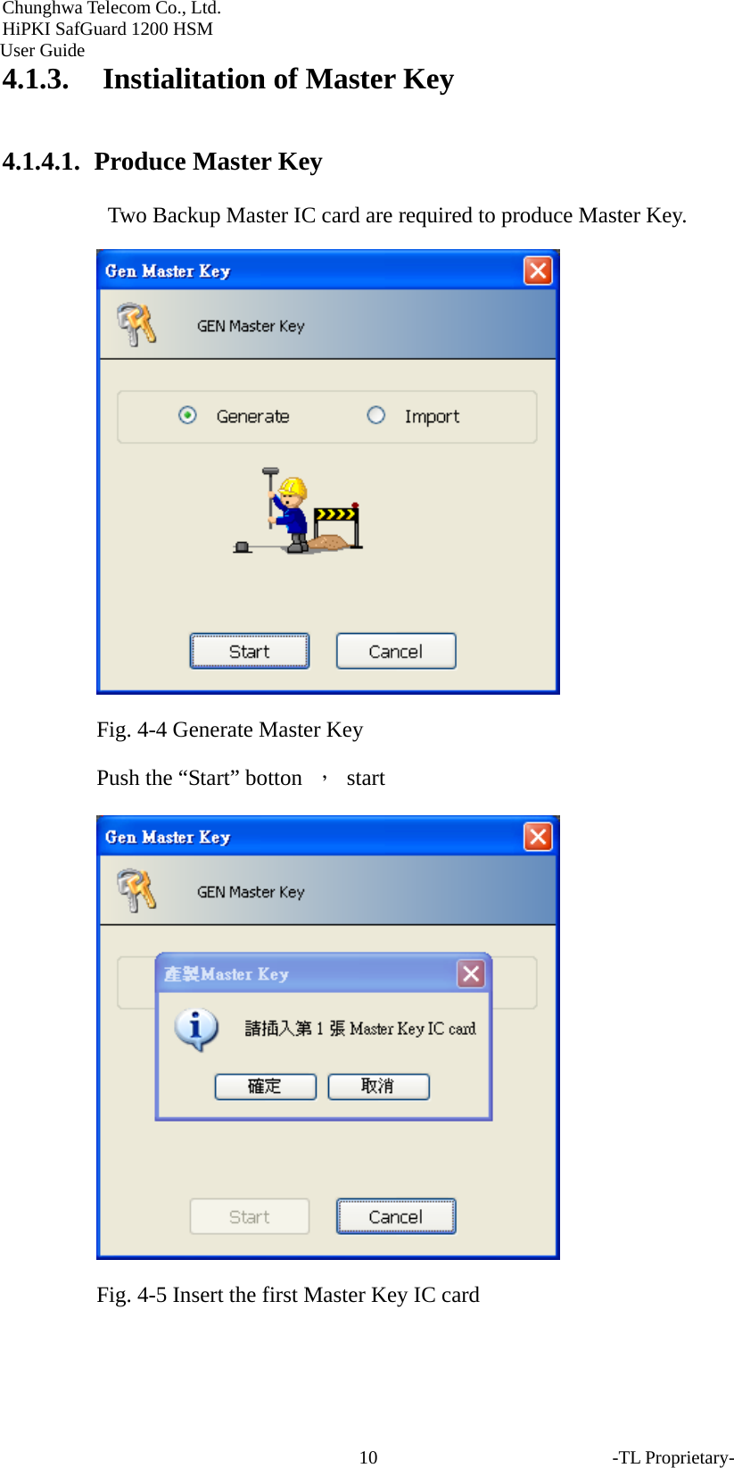 Chunghwa Telecom Co., Ltd.         HiPKI SafGuard 1200 HSM     User Guide -TL Proprietary- 104.1.3. Instialitation of Master Key 4.1.4.1.  Produce Master Key   Two Backup Master IC card are required to produce Master Key.  Fig. 4-4 Generate Master Key Push the &ldquo;Start&rdquo; botton  ， start   Fig. 4-5 Insert the first Master Key IC card    