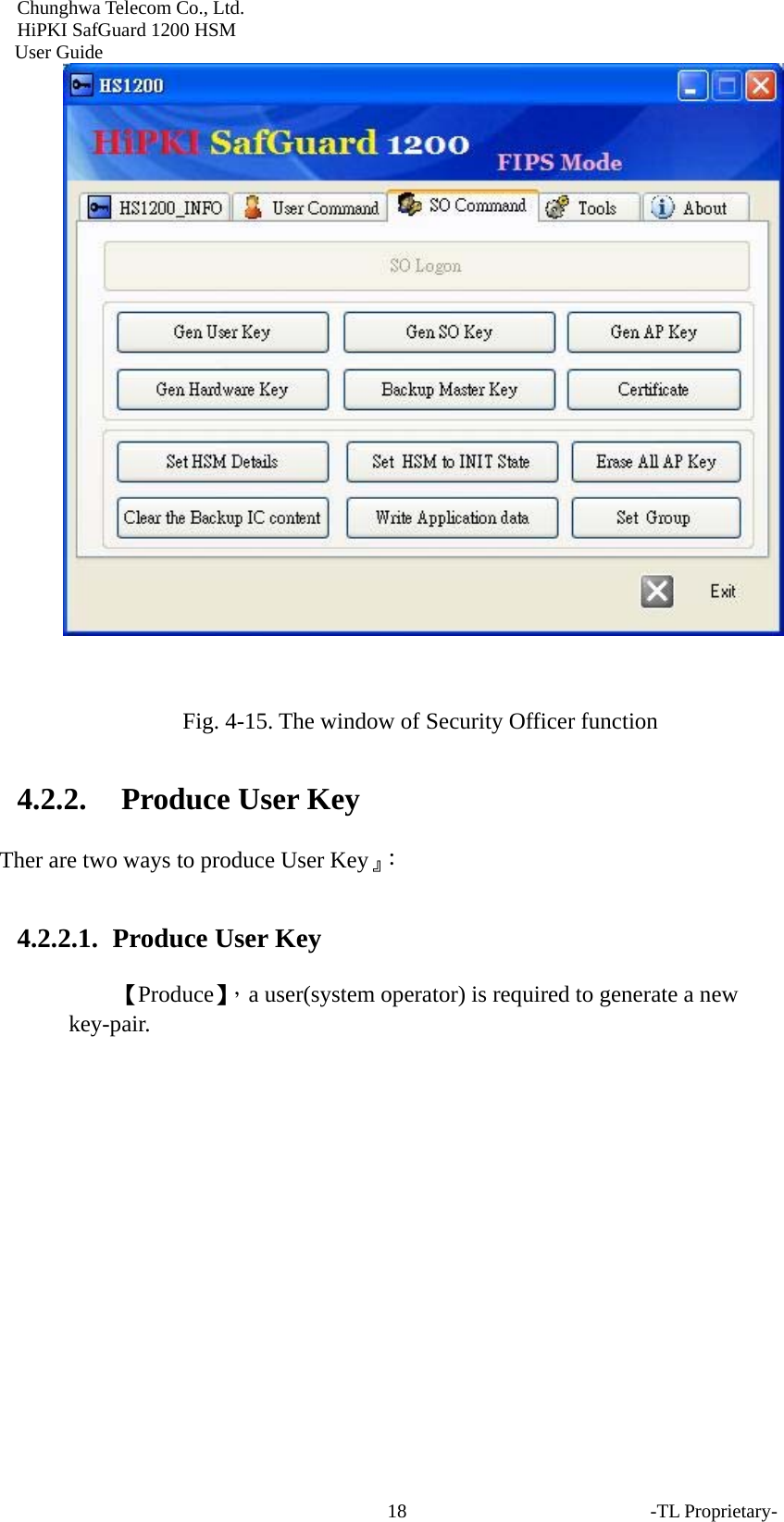 Chunghwa Telecom Co., Ltd.         HiPKI SafGuard 1200 HSM     User Guide -TL Proprietary- 18  Fig. 4-15. The window of Security Officer function 4.2.2. Produce User Key Ther are two ways to produce User Key』： 4.2.2.1.  Produce User Key 【Produce】，a user(system operator) is required to generate a new key-pair. 