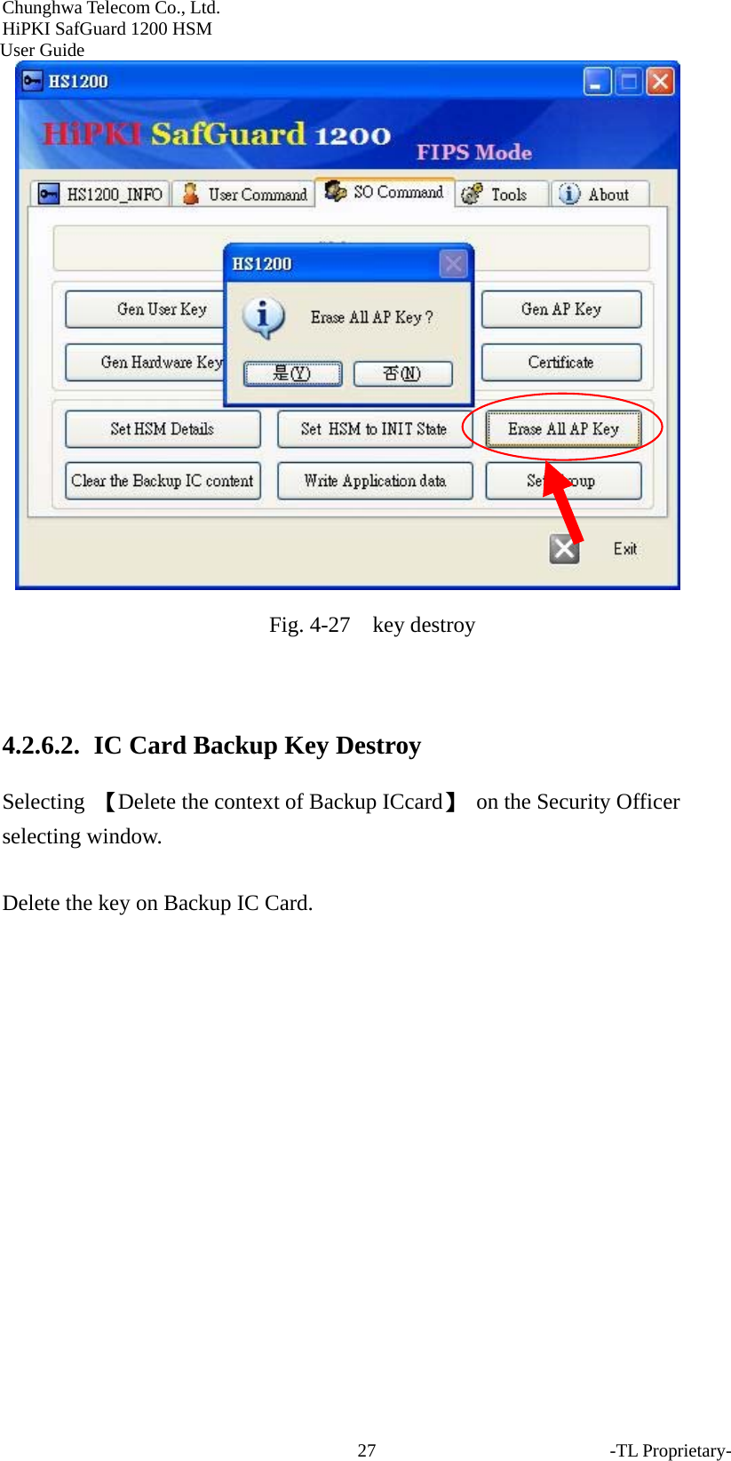 Chunghwa Telecom Co., Ltd.         HiPKI SafGuard 1200 HSM     User Guide -TL Proprietary- 27 Fig. 4-27    key destroy  4.2.6.2.   IC Card Backup Key Destroy Selecting  【Delete the context of Backup ICcard】  on the Security Officer selecting window.  Delete the key on Backup IC Card. 