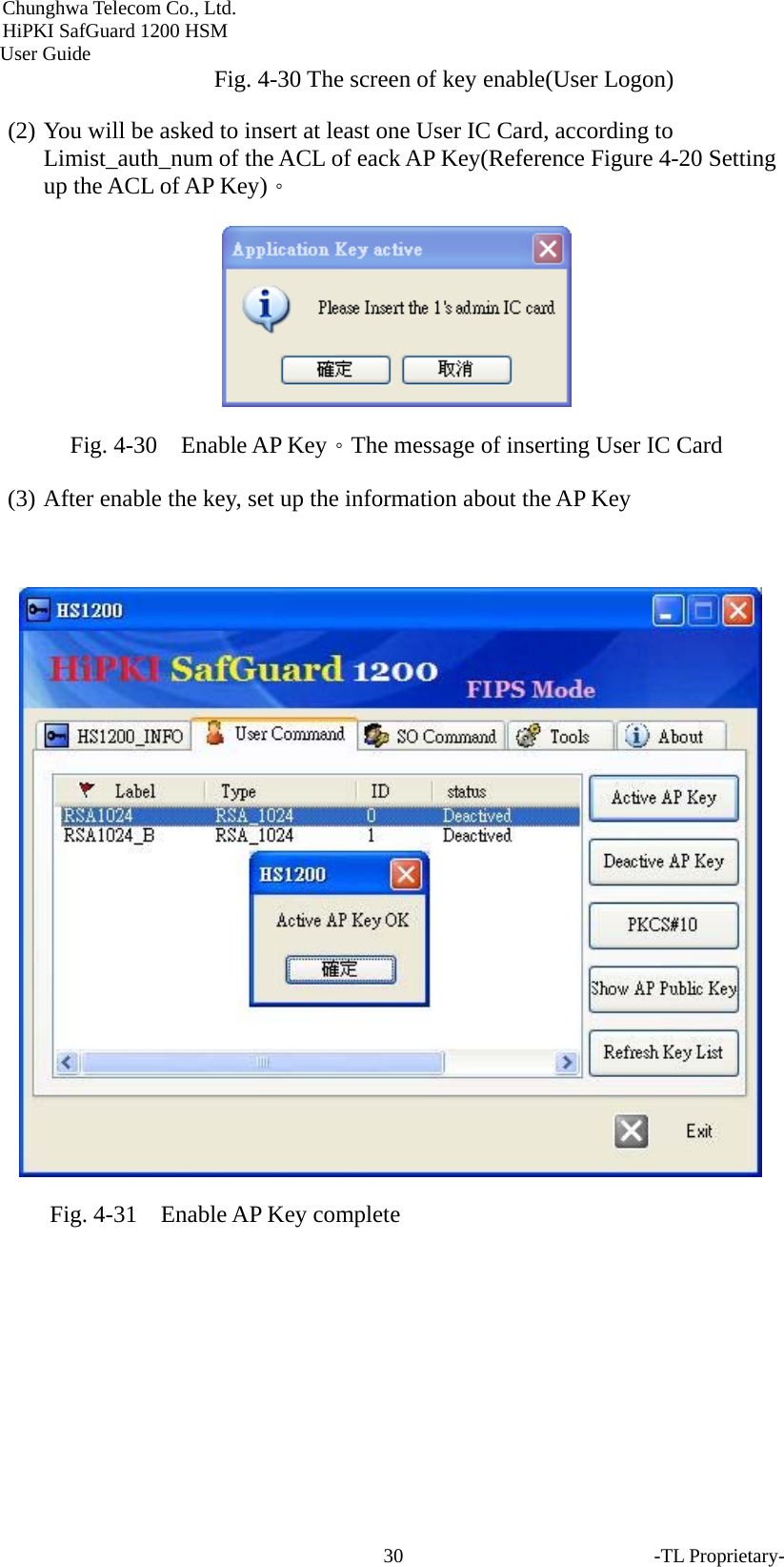 Chunghwa Telecom Co., Ltd.         HiPKI SafGuard 1200 HSM     User Guide -TL Proprietary- 30Fig. 4-30 The screen of key enable(User Logon) (2) You will be asked to insert at least one User IC Card, according to Limist_auth_num of the ACL of eack AP Key(Reference Figure 4-20 Setting up the ACL of AP Key)。  Fig. 4-30    Enable AP Key。The message of inserting User IC Card (3) After enable the key, set up the information about the AP Key   Fig. 4-31    Enable AP Key complete    