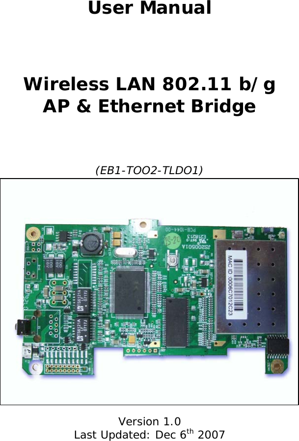  User Manual   Wireless LAN 802.11 b/g AP &amp; Ethernet Bridge    (EB1-TOO2-TLDO1)                Version 1.0 Last Updated: Dec 6th 2007   