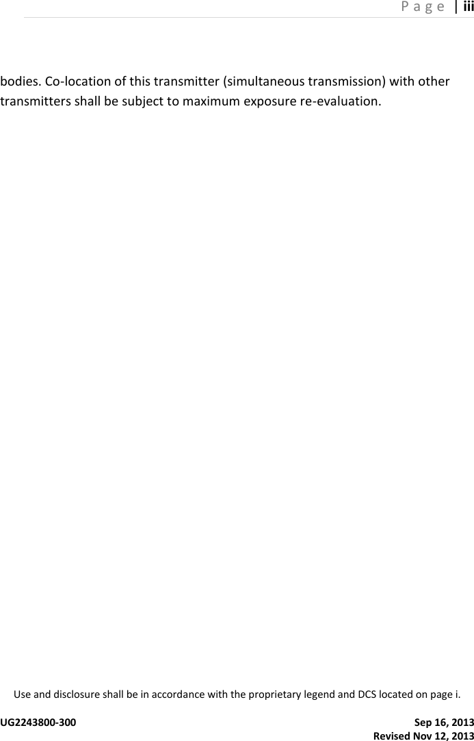 P a g e  | iii Use and disclosure shall be in accordance with the proprietary legend and DCS located on page i.  UG2243800-300  Sep 16, 2013                                                                                                                                                 Revised Nov 12, 2013 bodies. Co-location of this transmitter (simultaneous transmission) with other transmitters shall be subject to maximum exposure re-evaluation.