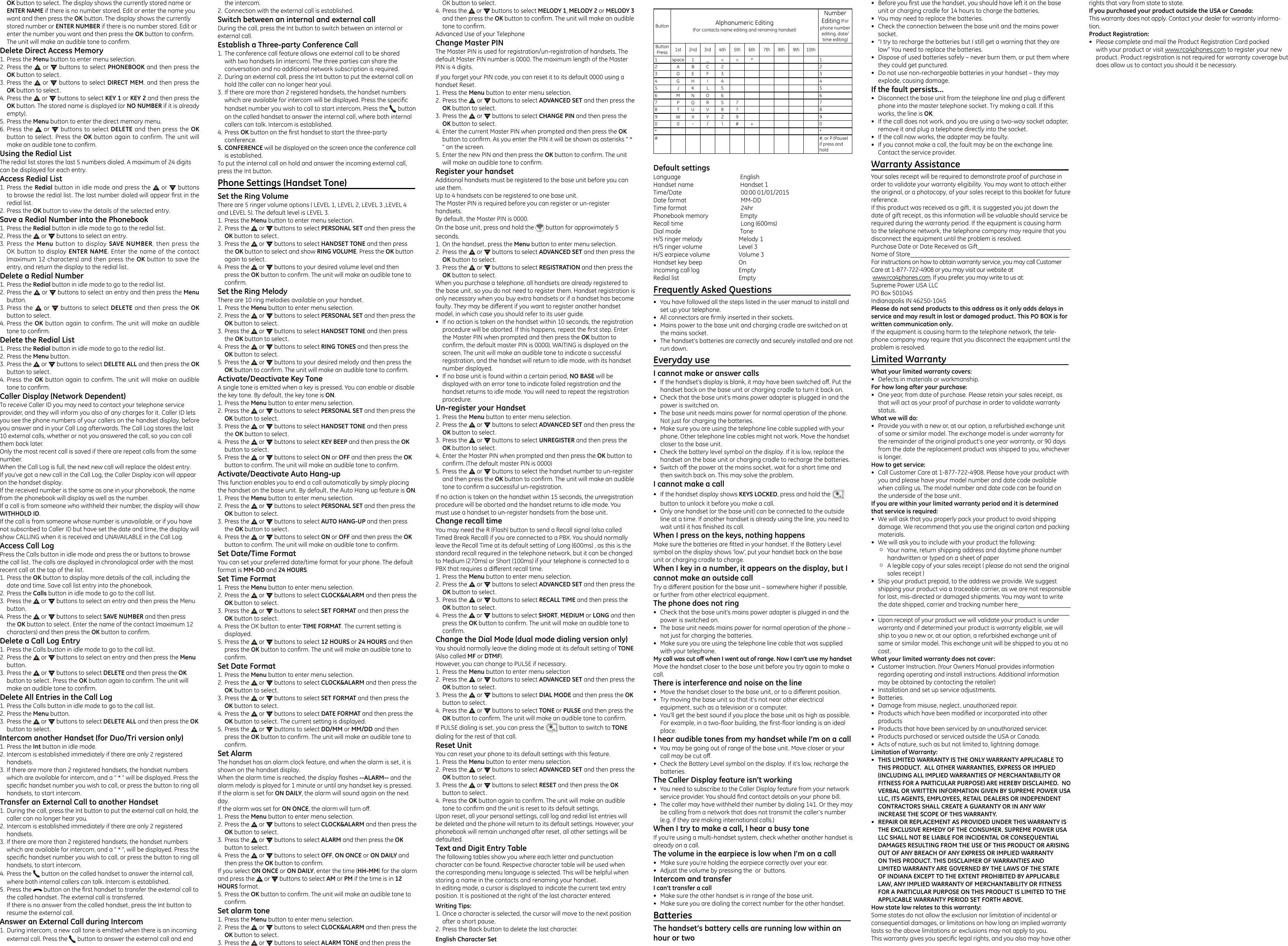 OK button to select. The display shows the currently stored name or ENTER NAME if there is no number stored. Edit or enter the name you want and then press the OK button. The display shows the currently stored number or ENTER NUMBER if there is no number stored. Edit or enter the number you want and then press the OK button to conﬁrm. The unit will make an audible tone to conﬁrm.Delete Direct Access Memory1. Press the Menu button to enter menu selection.2. Press the   or   buttons to select PHONEBOOK and then press the OK button to select.3. Press the   or   buttons to select DIRECT MEM. and then press the OK button to select.4. Press the   or   buttons to select KEY 1 or KEY 2 and then press the OK button. The stored name is displayed (or NO NUMBER if it is already empty).5. Press the Menu button to enter the direct memory menu.6. Press the   or   buttons to select DELETE and then press the OK button to select. Press the OK button again to confirm. The unit will make an audible tone to conﬁrm.Using the Redial ListThe redial list stores the last 5 numbers dialed. A maximum of 24 digits can be displayed for each entry.Access Redial List1. Press the Redial button in idle mode and press the   or   buttons to browse the redial list. The last number dialed will appear ﬁrst in the redial list.2. Press the OK button to view the details of the selected entry.Save a Redial Number into the Phonebook1. Press the Redial button in idle mode to go to the redial list.2. Press the   or   buttons to select an entry.3. Press the Menu button to display SAVE NUMBER, then press the OK button to display ENTER NAME. Enter the  name of the contact (maximum 12 characters) and then press the OK button to save the entry, and return the display to the redial list.Delete a Redial Number1. Press the Redial button in idle mode to go to the redial list.2. Press the   or   buttons to select an entry and then press the Menu button.3. Press the   or   buttons to select DELETE and then press the OK button to select.4. Press the OK button again to conﬁrm. The unit will make an audible tone to conﬁrm.Delete the Redial List1. Press the Redial button in idle mode to go to the redial list.2. Press the Menu button.3. Press the   or   buttons to select DELETE ALL and then press the OK button to select.4. Press the OK button again to conﬁrm. The unit will make an audible tone to conﬁrm.Caller Display (Network Dependent)To receive Caller ID you may need to contact your telephone service provider, and they will inform you also of any charges for it. Caller ID lets you see the phone numbers of your callers on the handset display, before you answer and in your Call Log afterwards. The Call Log stores the last 10 external calls, whether or not you answered the call, so you can call them back later.Only the most recent call is saved if there are repeat calls from the same number.When the Call Log is full, the next new call will replace the oldest entry.If you’ve got a new call in the Call Log, the Caller Display icon will appear on the handset display.If the received number is the same as one in your phonebook, the name from the phonebook will display as well as the number.If a call is from someone who withheld their number, the display will show WITHHOLD ID.If the call is from someone whose number is unavailable, or if you have not subscribed to Caller ID but have set the date and time, the display will show CALLING when it is received and UNAVAILABLE in the Call Log.Access Call LogPress the Calls button in idle mode and press the or buttons to browse the call list. The calls are displayed in chronological order with the most recent call at the top of the list.1. Press the OK button to display more details of the call, including the date and time. Save call list entry into the phonebook.2. Press the Calls button in idle mode to go to the call list.3. Press the   or   buttons to select an entry and then press the Menu button.4. Press the   or   buttons to select SAVE NUMBER and then press the OK button to select. Enter the name of the contact (maximum 12 characters) and then press the OK button to conﬁrm.Delete a Call Log Entry1. Press the Calls button in idle mode to go to the call list.2. Press the   or   buttons to select an entry and then press the Menu button.3. Press the   or   buttons to select DELETE and then press the OK button to select. Press the OK button again to conﬁrm. The unit will make an audible tone to conﬁrm.Delete All Entries in the Call Log1. Press the Calls button in idle mode to go to the call list.2. Press the Menu button.3. Press the   or   buttons to select DELETE ALL and then press the OK button to select.Intercom another Handset (for Duo/Tri version only)1. Press the Int button in idle mode.2. Intercom is established immediately if there are only 2 registered handsets.3. If there are more than 2 registered handsets, the handset numbers which are available for intercom, and a “ * ” will be displayed. Press the speciﬁc handset number you wish to call, or press the button to ring all handsets, to start intercom.Transfer an External Call to another Handset1. During the call, press the Int button to put the external call on hold, the caller can no longer hear you.2. Intercom is established immediately if there are only 2 registered handsets.3. If there are more than 2 registered handsets, the handset numbers which are available for intercom, and a “ * ”, will be displayed. Press the speciﬁc handset number you wish to call, or press the button to ring all handsets, to start intercom.4. Press the   button on the called handset to answer the internal call, where both internal callers can talk. Intercom is established.5. Press the   button on the ﬁrst handset to transfer the external call to the called handset. The external call is transferred.If there is no answer from the called handset, press the Int button to resume the external call.Answer an External Call during Intercom1. During intercom, a new call tone is emitted when there is an incoming external call. Press the   button to answer the external call and end the intercom.2. Connection with the external call is established.Switch between an internal and external callDuring the call, press the Int button to switch between an internal or external call.Establish a Three-party Conference Call1. The conference call feature allows one external call to be shared with two handsets (in intercom). The three parties can share the conversation and no additional network subscription is required.2. During an external call, press the Int button to put the external call on hold (the caller can no longer hear you).3. If there are more than 2 registered handsets, the handset numbers which are available for intercom will be displayed. Press the speciﬁc handset number you wish to call to start intercom. Press the   button on the called handset to answer the internal call, where both internal callers can talk. Intercom is established.4. Press OK button on the ﬁrst handset to start the three-party conference.5. CONFERENCE will be displayed on the screen once the conference call is established.To put the internal call on hold and answer the incoming external call, press the Int button.Phone Settings (Handset Tone)                                Set the Ring VolumeThere are 5 ringer volume options ( LEVEL 1, LEVEL 2, LEVEL 3 ,LEVEL 4 and LEVEL 5). The default level is LEVEL 3. 1. Press the Menu button to enter menu selection.2. Press the   or   buttons to select PERSONAL SET and then press the OK button to select.3. Press the   or   buttons to select HANDSET TONE and then press the OK button to select and show RING VOLUME. Press the OK button again to select.4. Press the   or   buttons to your desired volume level and then press the OK button to conﬁrm. The unit will make an audible tone to conﬁrm.Set the Ring MelodyThere are 10 ring melodies available on your handset.1. Press the Menu button to enter menu selection.2. Press the   or   buttons to select PERSONAL SET and then press the OK button to select.3. Press the   or   buttons to select HANDSET TONE and then press the OK button to select.4. Press the   or   buttons to select RING TONES and then press the OK button to select.5. Press the   or   buttons to your desired melody and then press the OK button to conﬁrm. The unit will make an audible tone to conﬁrm.Activate/Deactivate Key ToneA single tone is emitted when a key is pressed. You can enable or disable the key tone. By default, the key tone is ON.1. Press the Menu button to enter menu selection.2. Press the   or   buttons to select PERSONAL SET and then press the OK button to select.3. Press the   or   buttons to select HANDSET TONE and then press the OK button to select.4. Press the   or   buttons to select KEY BEEP and then press the OK button to select.5. Press the   or   buttons to select ON or OFF and then press the OK button to conﬁrm. The unit will make an audible tone to conﬁrm.Activate/Deactivate Auto Hang-upThis function enables you to end a call automatically by simply placing the handset on the base unit. By default, the Auto Hang up feature is ON.1. Press the Menu button to enter menu selection.2. Press the   or   buttons to select PERSONAL SET and then press the OK button to select.3. Press the   or   buttons to select AUTO HANG-UP and then press the OK button to select.4. Press the   or   buttons to select ON or OFF and then press the OK button to conﬁrm. The unit will make an audible tone to conﬁrm. Set Date/Time FormatYou can set your preferred date/time format for your phone. The default format is MM-DD and 24 HOURS.Set Time Format1. Press the Menu button to enter menu selection.2. Press the   or   buttons to select CLOCK&amp;ALARM and then press the OK button to select.3. Press the   or   buttons to select SET FORMAT and then press the OK button to select.4. Press the OK button to enter TIME FORMAT. The current setting is displayed.5. Press the   or   buttons to select 12 HOURS or 24 HOURS and then press the OK button to conﬁrm. The unit will make an audible tone to conﬁrm.Set Date Format1. Press the Menu button to enter menu selection.2. Press the   or   buttons to select CLOCK&amp;ALARM and then press the OK button to select.3. Press the   or   buttons to select SET FORMAT and then press the OK button to select.4. Press the   or   buttons to select DATE FORMAT and then press the OK button to select. The current setting is displayed.5. Press the   or   buttons to select DD/MM or MM/DD and then press the OK button to conﬁrm. The unit will make an audible tone to conﬁrm.Set AlarmThe handset has an alarm clock feature, and when the alarm is set, it is shown on the handset display.When the alarm time is reached, the display ashes --ALARM-- and the alarm melody is played for 1 minute or until any handset key is pressed.If the alarm is set for ON DAILY, the alarm will sound again on the next day.If the alarm was set for ON ONCE, the alarm will turn o.1. Press the Menu button to enter menu selection.2. Press the   or   buttons to select CLOCK&amp;ALARM and then press the OK button to select.3. Press the   or   buttons to select ALARM and then press the OK button to select.4. Press the   or   buttons to select OFF, ON ONCE or ON DAILY and then press the OK button to conﬁrm.If you select ON ONCE or ON DAILY, enter the time (HH-MM) for the alarm and press the   or   buttons to select AM or PM if the time is in 12 HOURS format.5. Press the OK button to conﬁrm. The unit will make an audible tone to conﬁrm.Set alarm tone1. Press the Menu button to enter menu selection.2. Press the   or   buttons to select CLOCK&amp;ALARM and then press the OK button to select.3. Press the   or   buttons to select ALARM TONE and then press the OK button to select.4. Press the   or   buttons to select MELODY 1, MELODY 2 or MELODY 3 and then press the OK button to conﬁrm. The unit will make an audible tone to conﬁrm.Advanced Use of your TelephoneChange Master PINThe Master PIN is used for registration/un-registration of handsets. The default Master PIN number is 0000. The maximum length of the Master PIN is 4 digits.If you forget your PIN code, you can reset it to its default 0000 using a handset Reset.1. Press the Menu button to enter menu selection.2. Press the   or   buttons to select ADVANCED SET and then press the OK button to select.3. Press the   or   buttons to select CHANGE PIN and then press the OK button to select.4. Enter the current Master PIN when prompted and then press the OK button to conﬁrm. As you enter the PIN it will be shown as asterisks “ * ” on the screen.5. Enter the new PIN and then press the OK button to conﬁrm. The unit will make an audible tone to conﬁrm.Register your handsetAdditional handsets must be registered to the base unit before you can use them.Up to 4 handsets can be registered to one base unit.The Master PIN is required before you can register or un-register handsets.By default, the Master PIN is 0000.On the base unit, press and hold the   button for approximately 5 seconds.1. On the handset, press the Menu button to enter menu selection.2. Press the   or   buttons to select ADVANCED SET and then press the OK button to select.3. Press the   or   buttons to select REGISTRATION and then press the OK button to select.When you purchase a telephone, all handsets are already registered to the base unit, so you do not need to register them. Handset registration is only necessary when you buy extra handsets or if a handset has become faulty. They may be dierent if you want to register another handset model, in which case you should refer to its user guide.•  If no action is taken on the handset within 10 seconds, the registration procedure will be aborted. If this happens, repeat the ﬁrst step. Enter the Master PIN when prompted and then press the OK button to conﬁrm, the default master PIN is 0000). WAITING is displayed on the screen. The unit will make an audible tone to indicate a successful registration, and the handset will return to idle mode, with its handset number displayed.•  If no base unit is found within a certain period, NO BASE will be displayed with an error tone to indicate failed registration and the handset returns to idle mode. You will need to repeat the registration procedure.Un-register your Handset1. Press the Menu button to enter menu selection.2. Press the   or   buttons to select ADVANCED SET and then press the OK button to select.3. Press the   or   buttons to select UNREGISTER and then press the OK button to select.4. Enter the Master PIN when prompted and then press the OK button to conﬁrm. (The default master PIN is 0000)5. Press the   or   buttons to select the handset number to un-register and then press the OK button to conﬁrm. The unit will make an audible tone to conﬁrm a successful un-registration.If no action is taken on the handset within 15 seconds, the unregistration procedure will be aborted and the handset returns to idle mode. You must use a handset to un-register handsets from the base unit.Change recall timeYou may need the R (Flash) button to send a Recall signal (also called Timed Break Recall) if you are connected to a PBX. You should normally leave the Recall Time at its default setting of Long (600ms) , as this is the standard recall required in the telephone network, but it can be changed to Medium (270ms) or Short (100ms) if your telephone is connected to a PBX that requires a dierent recall time.1. Press the Menu button to enter menu selection.2. Press the   or   buttons to select ADVANCED SET and then press the OK button to select.3. Press the   or   buttons to select RECALL TIME and then press the OK button to select.4. Press the   or   buttons to select SHORT, MEDIUM or LONG and then press the OK button to conﬁrm. The unit will make an audible tone to conﬁrm.Change the Dial Mode (dual mode dialing version only)You should normally leave the dialing mode at its default setting of TONE (Also called MF or DTMF).However, you can change to PULSE if necessary.1. Press the Menu button to enter menu selection2. Press the   or   buttons to select ADVANCED SET and then press the OK button to select.3. Press the   or   buttons to select DIAL MODE and then press the OK button to select.4. Press the   or   buttons to select TONE or PULSE and then press the OK button to conﬁrm. The unit will make an audible tone to conﬁrm.If PULSE dialing is set, you can press the   button to switch to TONE dialing for the rest of that call.Reset UnitYou can reset your phone to its default settings with this feature.1. Press the Menu button to enter menu selection.2. Press the   or   buttons to select ADVANCED SET and then press the OK button to select.3. Press the   or   buttons to select RESET and then press the OK button to select.4. Press the OK button again to conﬁrm. The unit will make an audible tone to conﬁrm and the unit is reset to its default settings. Upon reset, all your personal settings, call log and redial list entries will be deleted and the phone will return to its default settings. However, your phonebook will remain unchanged after reset, all other settings will be defaulted.Text and Digit Entry TableThe following tables show you where each letter and punctuation character can be found. Respective character table will be used when the corresponding menu language is selected. This will be helpful when storing a name in the contacts and renaming your handset.In editing mode, a cursor is displayed to indicate the current text entry position. It is positioned at the right of the last character entered.Writing Tips:1. Once a character is selected, the cursor will move to the next position after a short pause.2. Press the Back button to delete the last character.English Character SetButton Alphanumeric Editing(For contacts name editing and renaming handset)Number Editing (For phone number editing, date/time editing)Button Press 1st 2nd 3rd 4th 5th 6th 7th 8th 9th 10th1 space 1 _ &lt; &gt; *12 A B C 2 23 D E F 3 34GH I 4 45 J K L 5 56MN O 6 67 P QR S 7 78 T UV 8 ? 89WXY Z 9 90 0 - / \ #+ 0* *# #, or P (Pause)if press and holdDefault settingsLanguage                       EnglishHandset name                      Handset 1Time/Date     00:00 01/01/2015Date format    MM-DDTime format    24hrPhonebook memory                     EmptyRecall time     Long (600ms)Dial mode                      ToneH/S ringer melody                    Melody 1H/S ringer volume                     Level 3H/S earpiece volume                    Volume 3Handset key beep                     OnIncoming call log                     EmptyRedial list                      EmptyFrequently Asked Questions                                    •  You have followed all the steps listed in the user manual to install and set up your telephone.•  All connectors are ﬁrmly inserted in their sockets.•  Mains power to the base unit and charging cradle are switched on at the mains socket.•  The handset’s batteries are correctly and securely installed and are not run down.Everyday use                                                               I cannot make or answer calls•  If the handset’s display is blank, it may have been switched o. Put the handset back on the base unit or charging cradle to turn it back on.•  Check that the base unit’s mains power adapter is plugged in and the power is switched on.•  The base unit needs mains power for normal operation of the phone. Not just for charging the batteries.•  Make sure you are using the telephone line cable supplied with your phone. Other telephone line cables might not work. Move the handset closer to the base unit.•  Check the battery level symbol on the display. If it is low, replace the handset on the base unit or charging cradle to recharge the batteries.•  Switch o the power at the mains socket, wait for a short time and then switch back on. This may solve the problem.I cannot make a call•  If the handset display shows KEYS LOCKED, press and hold the   button to unlock it before you make a call.•  Only one handset (or the base unit) can be connected to the outside line at a time. If another handset is already using the line, you need to wait until it has ﬁnished its call.When I press on the keys, nothing happensMake sure the batteries are ﬁtted in your handset. If the Battery Level symbol on the display shows ‘low’, put your handset back on the base unit or charging cradle to charge.When I key in a number, it appears on the display, but I cannot make an outside callTry a dierent position for the base unit – somewhere higher if possible, or further from other electrical equipment.The phone does not ring•  Check that the base unit’s mains power adapter is plugged in and the power is switched on.•  The base unit needs mains power for normal operation of the phone – not just for charging the batteries.•  Make sure you are using the telephone line cable that was supplied with your telephone.My call was cut o when I went out of range. Now I can’t use my handsetMove the handset closer to the base unit before you try again to make a call.There is interference and noise on the line•  Move the handset closer to the base unit, or to a dierent position.•  Try moving the base unit so that it’s not near other electrical equipment, such as a television or a computer.•  You’ll get the best sound if you place the base unit as high as possible. For example, in a two-oor building, the ﬁrst-oor landing is an ideal place.I hear audible tones from my handset while I’m on a call•  You may be going out of range of the base unit. Move closer or your call may be cut o.•  Check the Battery Level symbol on the display. If it’s low, recharge the batteries.The Caller Display feature isn’t working•  You need to subscribe to the Caller Display feature from your network service provider. You should ﬁnd contact details on your phone bill.•  The caller may have withheld their number by dialing 141. Or they may be calling from a network that does not transmit the caller’s number (e.g. if they are making international calls.)When I try to make a call, I hear a busy toneIf you’re using a multi-handset system, check whether another handset is already on a call.The volume in the earpiece is low when I’m on a call•  Make sure you’re holding the earpiece correctly over your ear.•  Adjust the volume by pressing the  or  buttons.Intercom and transferI can’t transfer a call•  Make sure the other handset is in range of the base unit.•  Make sure you are dialing the correct number for the other handset.Batteries                                                                       The handset’s battery cells are running low within an hour or two•  Before you ﬁrst use the handset, you should have left it on the base unit or charging cradle for 14 hours to charge the batteries.•  You may need to replace the batteries.•  Check the connection between the base unit and the mains power socket.•  “I try to recharge the batteries but I still get a warning that they are low” You need to replace the batteries.•  Dispose of used batteries safely – never burn them, or put them where they could get punctured.•  Do not use non-rechargeable batteries in your handset – they may explode, causing damage.If the fault persists...•  Disconnect the base unit from the telephone line and plug a dierent phone into the master telephone socket. Try making a call. If this works, the line is OK.•  If the call does not work, and you are using a two-way socket adapter, remove it and plug a telephone directly into the socket.•  If the call now works, the adapter may be faulty.•  If you cannot make a call, the fault may be on the exchange line. Contact the service provider.Warranty Assistance                                                 Your sales receipt will be required to demonstrate proof of purchase in order to validate your warranty eligibility. You may want to attach either the original, or a photocopy, of your sales receipt to this booklet for future reference.If this product was received as a gift, it is suggested you jot down the date of gift receipt, as this information will be valuable should service be required during the warranty period. If the equipment is causing harm to the telephone network, the telephone company may require that you disconnect the equipment until the problem is resolved.Purchase Date or Date Received as Gift                                                               Name of Store                                                                                                             For instructions on how to obtain warranty service, you may call Customer Care at 1-877-722-4908 or you may visit our website at www.rca4phones.com. If you prefer, you may write to us at:Supreme Power USA LLCPO Box 501045Indianapolis IN 46250-1045Please do not send products to this address as it only adds delays in service and may result in lost or damaged product. This PO BOX is for written communication only. If the equipment is causing harm to the telephone network, the tele-phone company may require that you disconnect the equipment until the problem is resolved.Limited Warranty                                                       What your limited warranty covers:•  Defects in materials or workmanship.For how long after your purchase:•  One year, from date of purchase. Please retain your sales receipt, as that will act as your proof of purchase in order to validate warranty status.What we will do:•  Provide you with a new or, at our option, a refurbished exchange unit of same or similar model. The exchange model is under warranty for the remainder of the original product&apos;s one year warranty, or 90 days from the date the replacement product was shipped to you, whichever is longer. How to get service:•  Call Customer Care at 1-877-722-4908. Please have your product with you and please have your model number and date code available when calling us. The model number and date code can be found on the underside of the base unit. If you are within your limited warranty period and it is determined that service is required:•  We will ask that you properly pack your product to avoid shipping damage. We recommend that you use the original carton and packing materials. •  We will ask you to include with your product the following:  ¶Your name, return shipping address and daytime phone number handwritten or typed on a sheet of paper  ¶A legible copy of your sales receipt ( please do not send the original sales receipt ) •  Ship your product prepaid, to the address we provide. We suggest shipping your product via a traceable carrier, as we are not responsible for lost, mis-directed or damaged shipments. You may want to write the date shipped, carrier and tracking number here:                                                                                                                                                                   •  Upon receipt of your product we will validate your product is under warranty and if determined your product is warranty eligible, we will ship to you a new or, at our option, a refurbished exchange unit of same or similar model. This exchange unit will be shipped to you at no cost.What your limited warranty does not cover:•  Customer Instruction. (Your Owners Manual provides information regarding operating and install instructions. Additional information may be obtained by contacting the retailer)•  Installation and set up service adjustments.•  Batteries.•  Damage from misuse, neglect, unauthorized repair. •  Products which have been modiﬁed or incorporated into other products•  Products that have been serviced by an unauthorized servicer.    •  Products purchased or serviced outside the USA or Canada.•  Acts of nature, such as but not limited to, lightning damage. Limitation of Warranty:•  THIS LIMITED WARRANTY IS THE ONLY WARRANTY APPLICABLE TO THIS PRODUCT.  ALL OTHER WARRANTIES, EXPRESS OR IMPLIED (INCLUDING ALL IMPLIED WARRANTIES OF MERCHANTABILITY OR FITNESS FOR A PARTICULAR PURPOSE) ARE HEREBY DISCLAIMED.  NO VERBAL OR WRITTEN INFORMATION GIVEN BY SUPREME POWER USA LLC, ITS AGENTS, EMPLOYEES, RETAIL DEALERS OR INDEPENDENT CONTRACTORS SHALL CREATE A GUARANTY OR IN ANY WAY INCREASE THE SCOPE OF THIS WARRANTY.•  REPAIR OR REPLACEMENT AS PROVIDED UNDER THIS WARRANTY IS THE EXCLUSIVE REMEDY OF THE CONSUMER. SUPREME POWER USA LLC SHALL NOT BE LIABLE FOR INCIDENTAL OR CONSEQUENTIAL DAMAGES RESULTING FROM THE USE OF THIS PRODUCT OR ARISING OUT OF ANY BREACH OF ANY EXPRESS OR IMPLIED WARRANTY ON THIS PRODUCT. THIS DISCLAIMER OF WARRANTIES AND LIMITED WARRANTY ARE GOVERNED BY THE LAWS OF THE STATE OF INDIANA EXCEPT TO THE EXTENT PROHIBITED BY APPLICABLE LAW, ANY IMPLIED WARRANTY OF MERCHANTABILITY OR FITNESS FOR A PARTICULAR PURPOSE ON THIS PRODUCT IS LIMITED TO THE APPLICABLE WARRANTY PERIOD SET FORTH ABOVE.How state law relates to this warranty:Some states do not allow the exclusion nor limitation of incidental or consequential damages, or limitations on how long an implied warranty lasts so the above limitations or exclusions may not apply to you.This warranty gives you speciﬁc legal rights, and you also may have other rights that vary from state to state.If you purchased your product outside the USA or Canada:This warranty does not apply. Contact your dealer for warranty informa-tion.Product Registration:•  Please complete and mail the Product Registration Card packed with your product or visit www.rca4phones.com to register your new product. Product registration is not required for warranty coverage but does allow us to contact you should it be necessary.