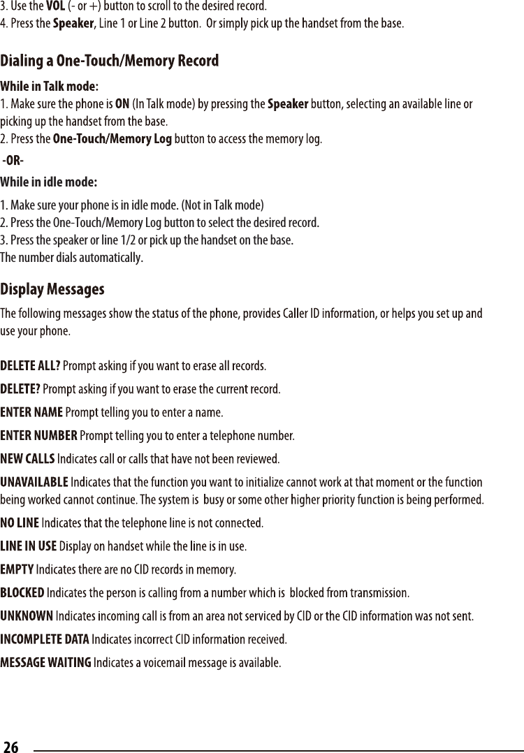 While in idle mode: 1. Make sure your phone is in idle mode. (Not in Talk mode)2. Press the One-Touch/Memory Log button to select the desired record.3. Press the speaker or line 1/2 or pick up the handset on the base. The number dials automatically.26
