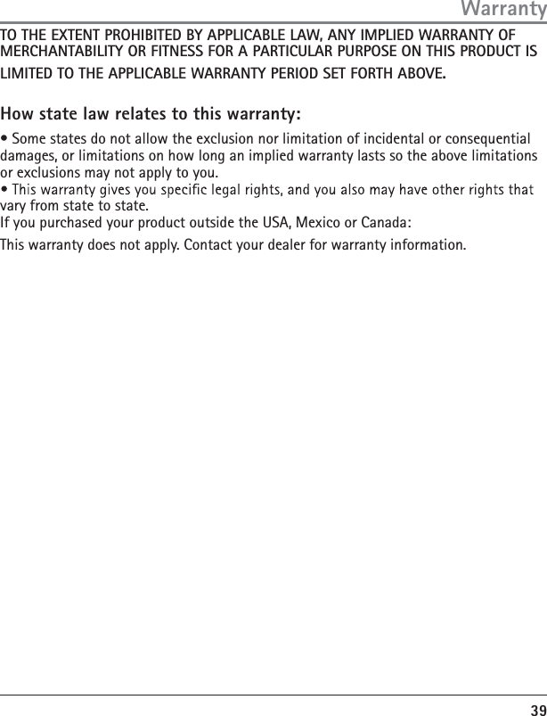 39TO THE EXTENT PROHIBITED BY APPLICABLE LAW, ANY IMPLIED WARRANTY OF MERCHANTABILITY OR FITNESS FOR A PARTICULAR PURPOSE ON THIS PRODUCT IS LIMITED TO THE APPLICABLE WARRANTY PERIOD SET FORTH ABOVE.How state law relates to this warranty:àń3OMEńSTATESńDOńNOTńALLOWńTHEńEXCLUSIONńNORńLIMITATIONńOFńINCIDENTALńORńCONSEQUENTIALńDAMAGESńORńLIMITATIONSńONńHOWńLONGńANńIMPLIEDńWARRANTYńLASTSńSOńTHEńABOVEńLIMITATIONSńORńEXCLUSIONSńMAYńNOTńAPPLYńTOńYOUVARYńFROMńSTATEńTOńSTATE)FńYOUńPURCHASEDńYOURńPRODUCTńOUTSIDEńTHEń53!ń-EXICOńORń#ANADA4HISńWARRANTYńDOESńNOTńAPPLYń#ONTACTńYOURńDEALERńFORńWARRANTYńINFORMATIONWarranty