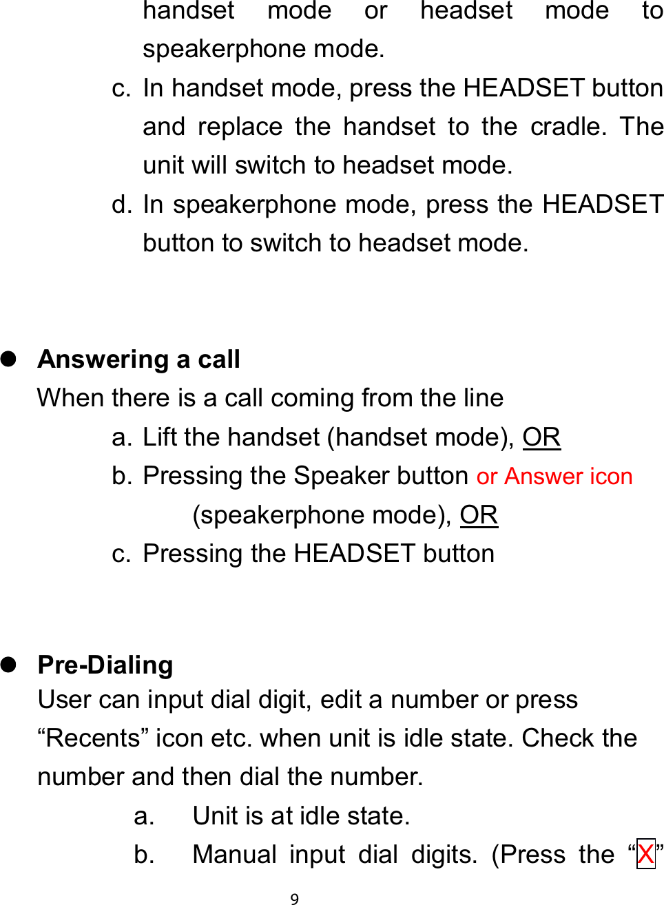 handset mode or headset mode tospeakerphone mode.c. In handset mode, press the HEADSET buttonand replace the handset to the cradle. Theunit will switch to headset mode.d. In speakerphone mode, press the HEADSETbutton to switch to headset mode.zzzz$QVZHULQJ D FDOOWhen there is a call coming from the linea. Lift the handset (handset mode), ORb. Pressing the Speaker buttonor Answer icon(speakerphone mode), ORc. Pressing the HEADSET buttonzzzz3UH&apos;LDOLQJUser can input dial digit, edit a number or press“Recents” icon etc. when unit is idle state. Check thenumber and then dial the number.a. Unit is at idle state.b. Manual input dial digits. (Press the “X”