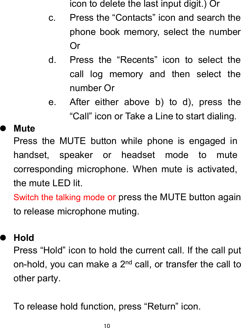 icon to delete the last input digit.) Orc. Press the “Contacts” icon and search thephone book memory, select the numberOrd. Press the “Recents” icon to select thecall log memory and then select thenumber Ore. After either above b) to d), press the“Call” icon or Take a Line to start dialing.zzzz0XWHPress the MUTE button while phone is engaged inhandset, speaker or headset mode to mutecorresponding microphone. When mute is activated,themuteLEDlit.Switch the talking modeor press the MUTE button againto release microphone muting.zzzz+ROGPress “Hold” icon to hold the current call. If the call puton-hold, you can make a 2ndcall, or transfer the call toother party.To release hold function, press “Return” icon.