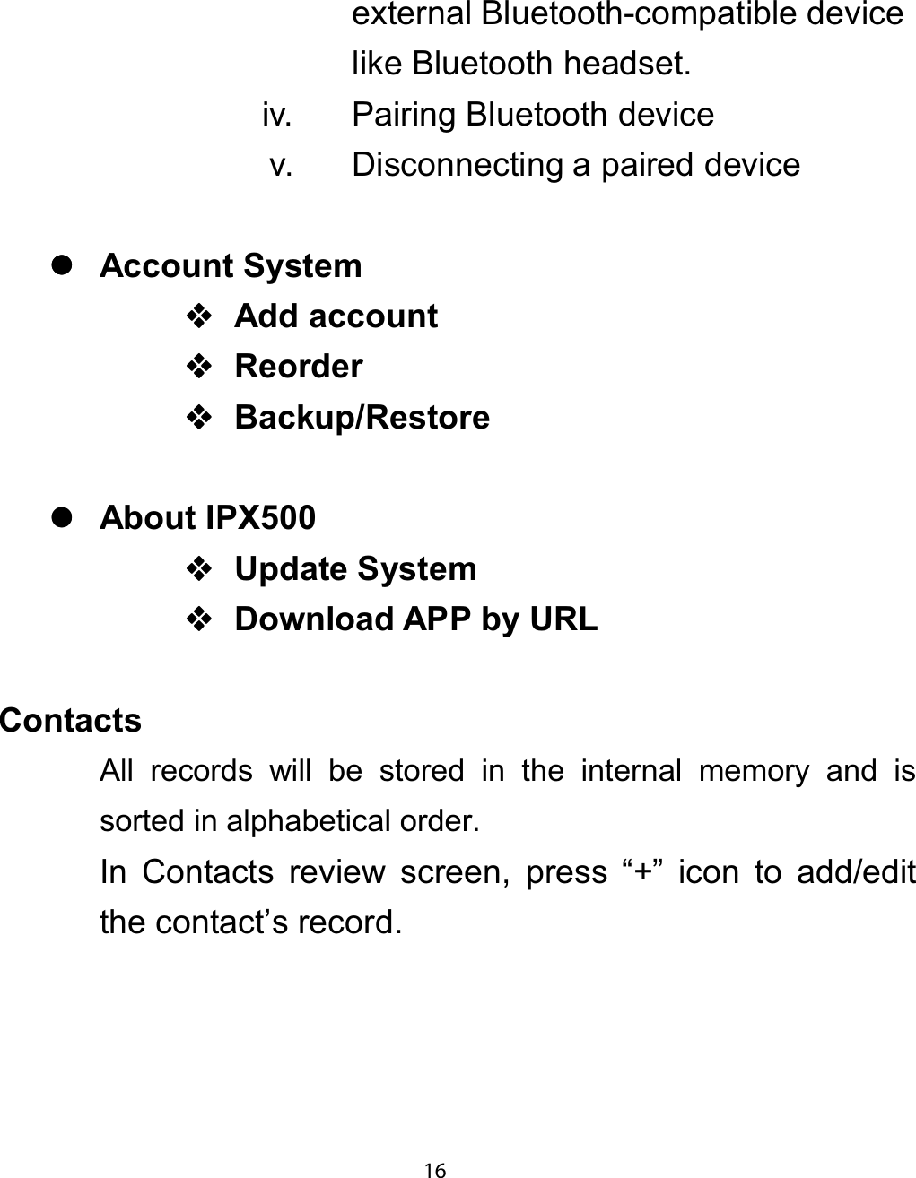 external Bluetooth-compatible devicelike Bluetooth headset.iv. Pairing Bluetooth devicev. Disconnecting a paired devicezzzz$FFRXQW 6\VWHP$GG DFFRXQW5HRUGHU%DFNXS5HVWRUHzzzz$ERXW ,3;8SGDWH 6\VWHP&apos;RZQORDG $33 E\ 85/&amp;RQWDFWVAll records will be stored in the internal memory and issorted in alphabetical order.In Contacts review screen, press “+” icon to add/editthe contact’s record.