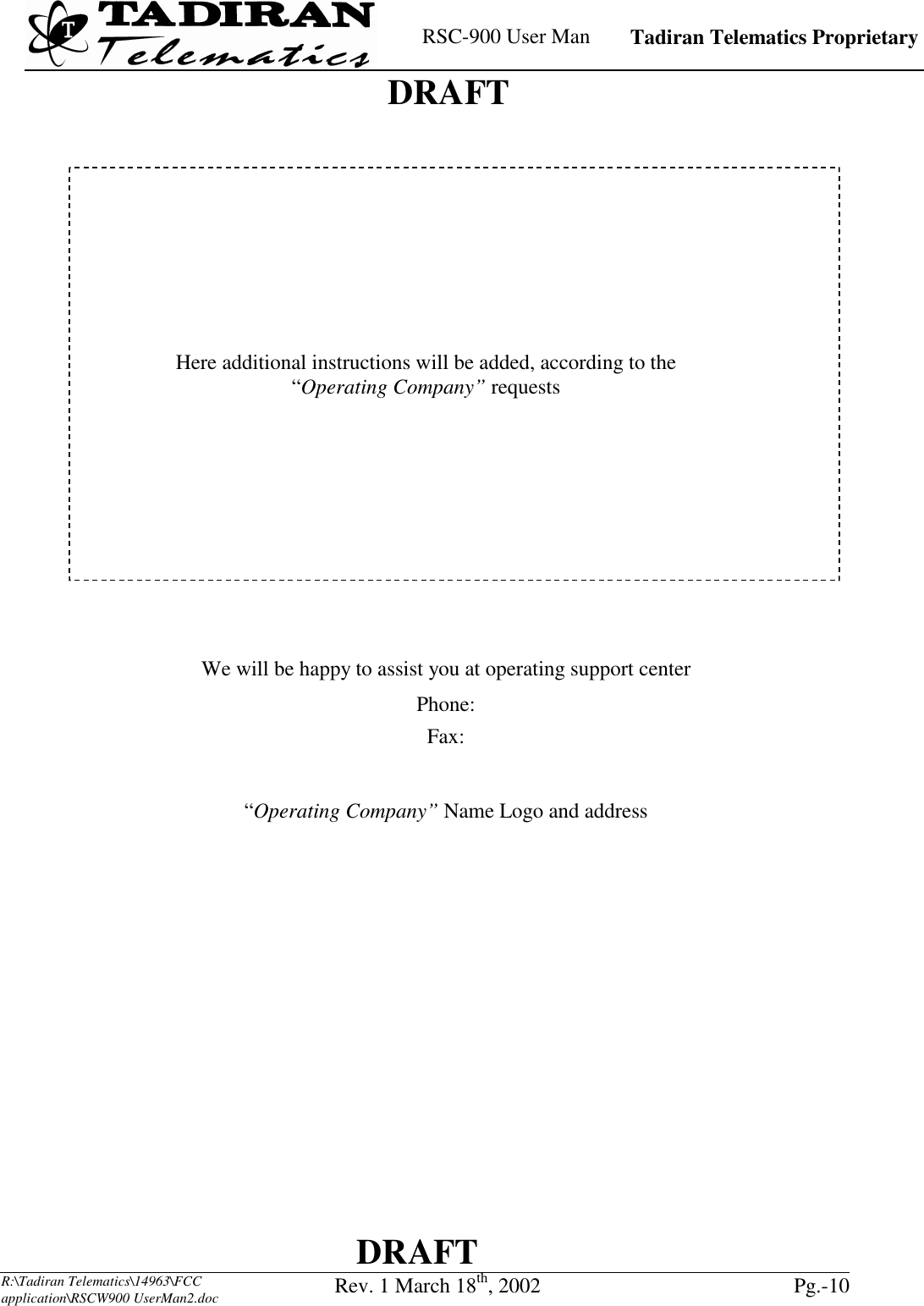    RSC-900 User Man   Tadiran Telematics Proprietary    DRAFT  DRAFT  R:\Tadiran Telematics\14963\FCC application\RSCW900 UserMan2.doc Rev. 1 March 18th, 2002  Pg.-10     We will be happy to assist you at operating support center Phone:  Fax:    “Operating Company” Name Logo and address         Here additional instructions will be added, according to the “Operating Company” requests  