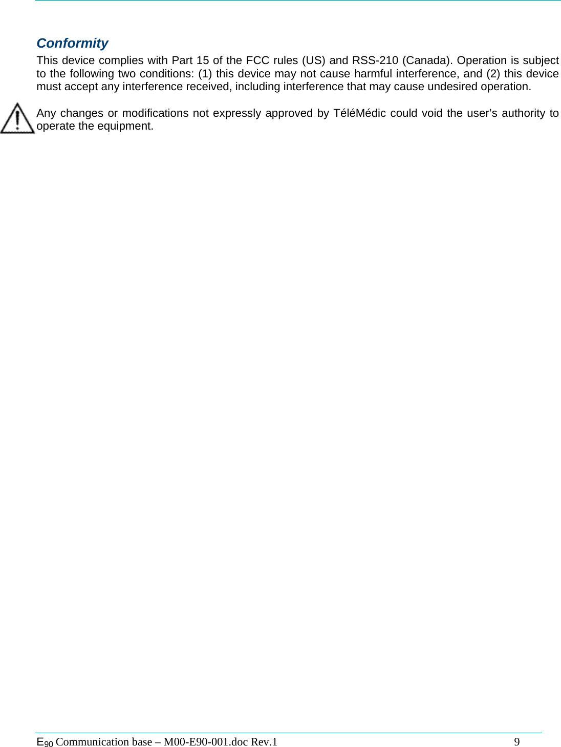  E90 Communication base &ndash; M00-E90-001.doc Rev.1                                                                                   9  Conformity This device complies with Part 15 of the FCC rules (US) and RSS-210 (Canada). Operation is subject to the following two conditions: (1) this device may not cause harmful interference, and (2) this device must accept any interference received, including interference that may cause undesired operation.  Any changes or modifications not expressly approved by T&eacute;l&eacute;M&eacute;dic could void the user&rsquo;s authority to operate the equipment. 