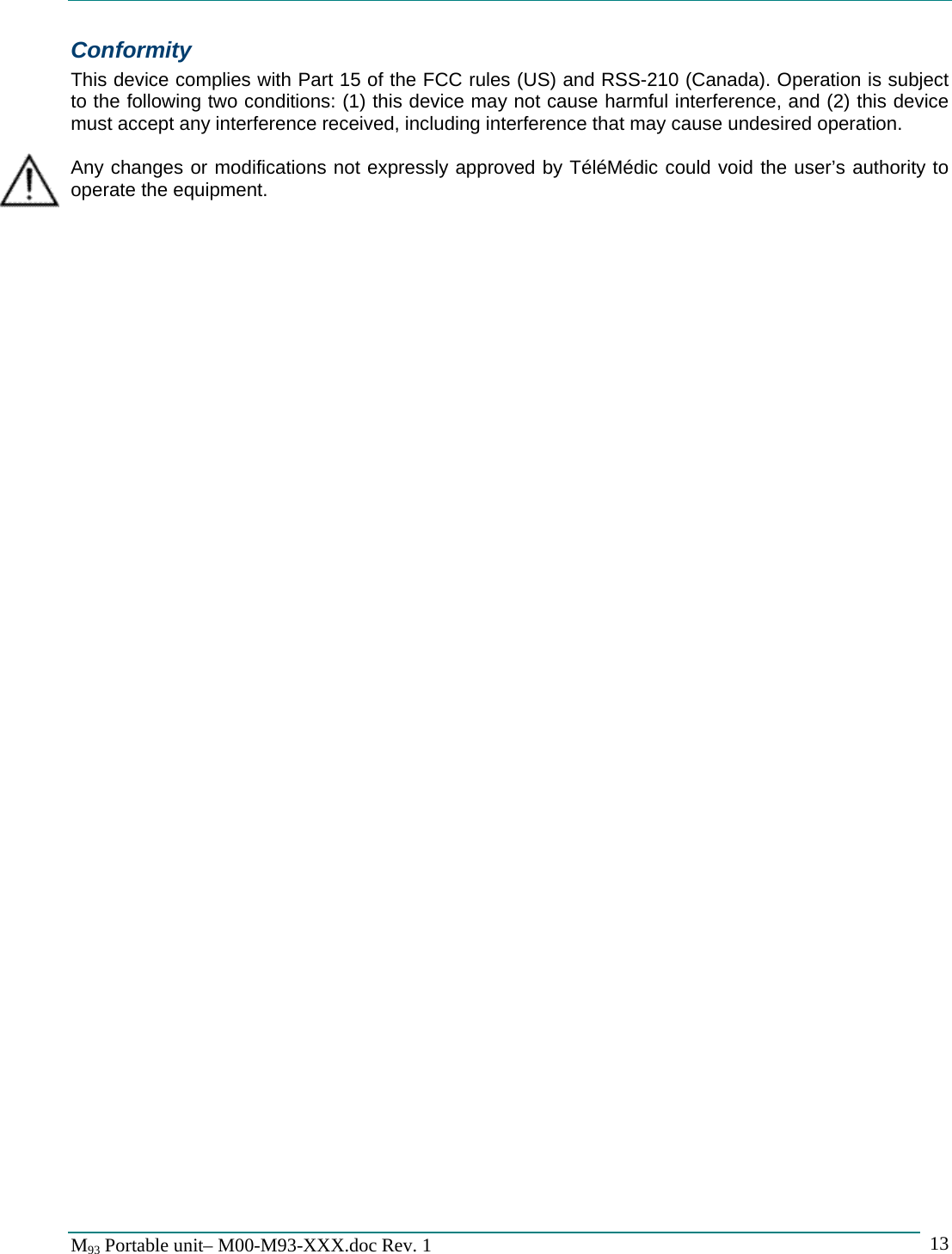  M93 Portable unit&ndash; M00-M93-XXX.doc Rev. 1    13Conformity This device complies with Part 15 of the FCC rules (US) and RSS-210 (Canada). Operation is subject to the following two conditions: (1) this device may not cause harmful interference, and (2) this device must accept any interference received, including interference that may cause undesired operation.  Any changes or modifications not expressly approved by T&eacute;l&eacute;M&eacute;dic could void the user&rsquo;s authority to operate the equipment.   