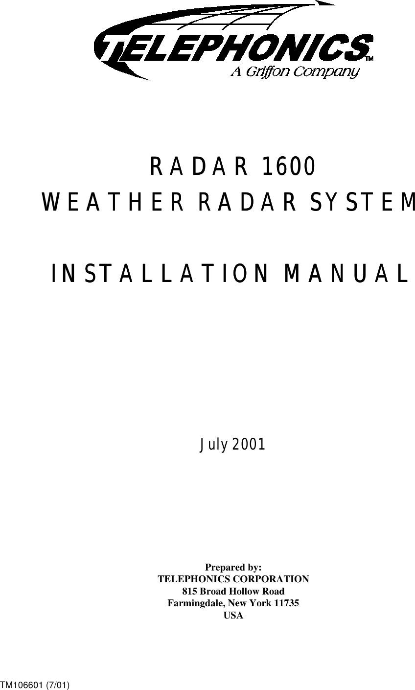 TM106601 (7/01)         RADAR 1600RADAR 1600  WEATHER RADAR SYSTEMWEATHER RADAR SYSTEM    INSTALLATION MANUALINSTALLATION MANUAL         July 2001          Prepared by: TELEPHONICS CORPORATION 815 Broad Hollow Road Farmingdale, New York 11735 USA 