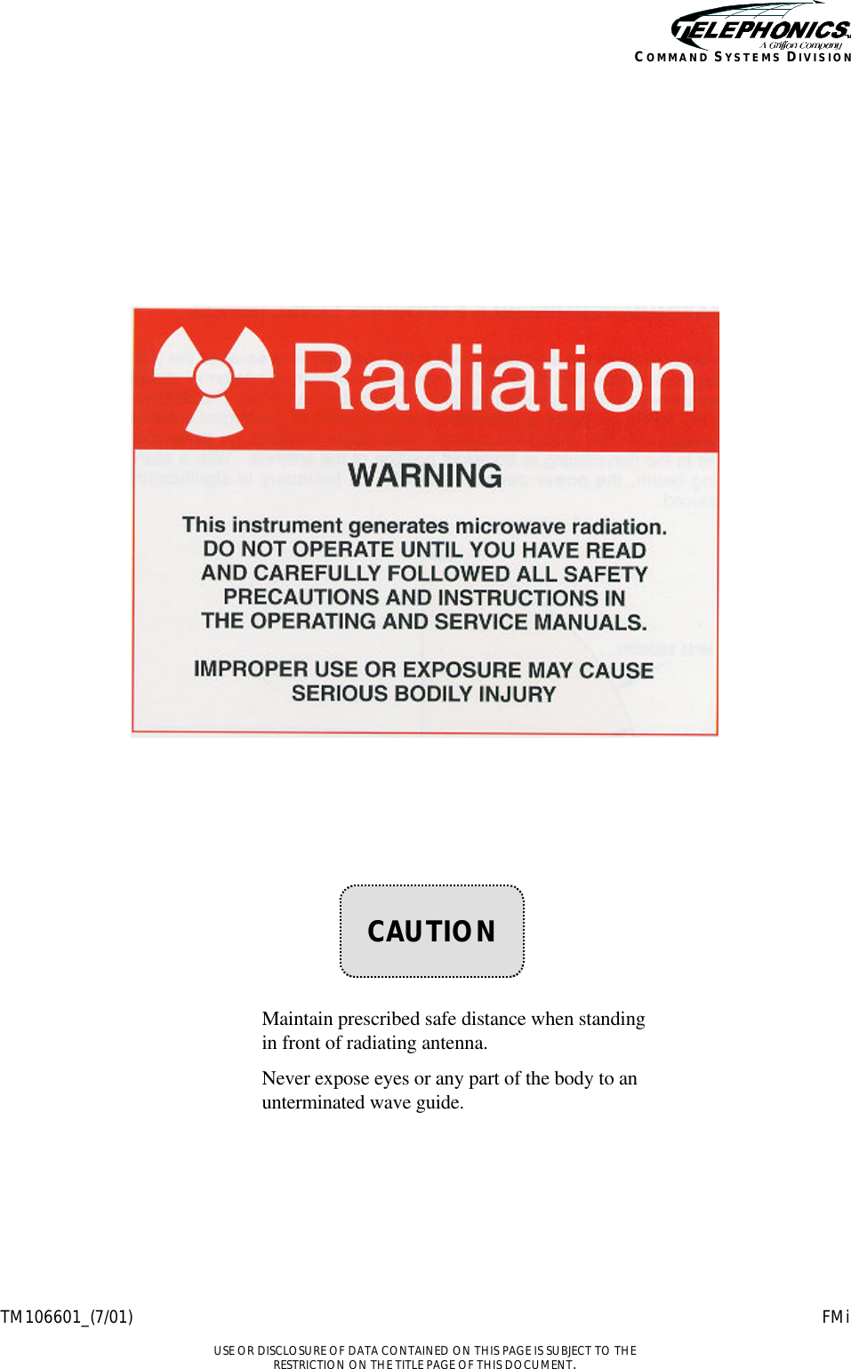    TM106601_(7/01) FMi  USE OR DISCLOSURE OF DATA CONTAINED ON THIS PAGE IS SUBJECT TO THE RESTRICTION ON THE TITLE PAGE OF THIS DOCUMENT. COMMAND SYSTEMS DIVISION                    Maintain prescribed safe distance when standing in front of radiating antenna.  Never expose eyes or any part of the body to an unterminated wave guide.    CAUTION 