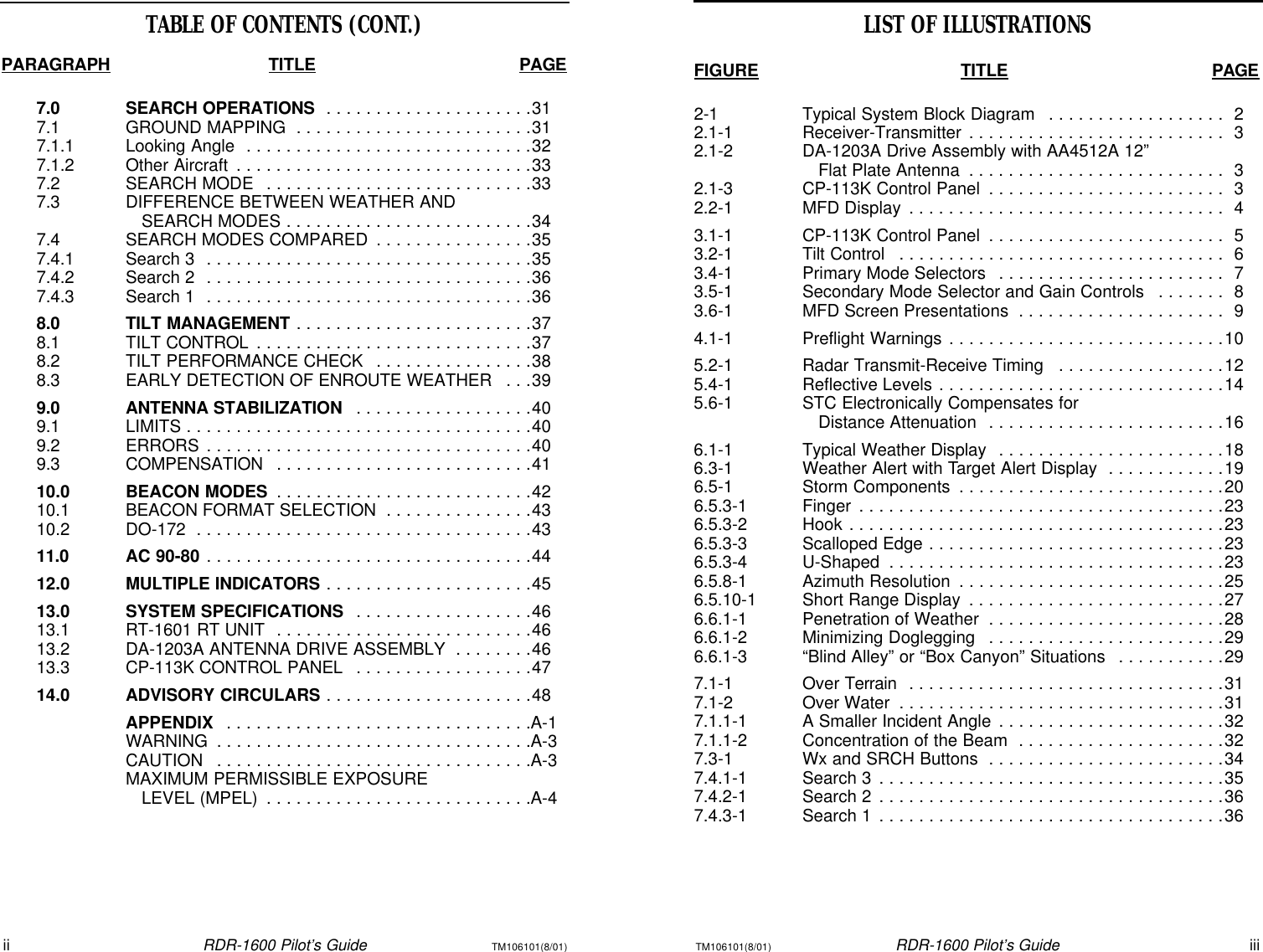 TM106101(8/01)RDR-1600 Pilot’s GuideiiiiiRDR-1600 Pilot’s GuideTM106101(8/01)TABLE OF CONTENTS (CONT.)PARAGRAPHTITLEPAGE7.0SEARCH OPERATIONS . . . . . . . . . . . . . . . . . . . . .317.1GROUND MAPPING . . . . . . . . . . . . . . . . . . . . . . . .317.1.1Looking Angle . . . . . . . . . . . . . . . . . . . . . . . . . . . . .327.1.2Other Aircraft . . . . . . . . . . . . . . . . . . . . . . . . . . . . . .337.2SEARCH MODE . . . . . . . . . . . . . . . . . . . . . . . . . . .337.3DIFFERENCE BETWEEN WEATHER AND SEARCH MODES . . . . . . . . . . . . . . . . . . . . . . . . .347.4SEARCH MODES COMPARED . . . . . . . . . . . . . . . .357.4.1Search 3 . . . . . . . . . . . . . . . . . . . . . . . . . . . . . . . . .357.4.2Search 2 . . . . . . . . . . . . . . . . . . . . . . . . . . . . . . . . .367.4.3Search 1 . . . . . . . . . . . . . . . . . . . . . . . . . . . . . . . . .368.0TILT MANAGEMENT . . . . . . . . . . . . . . . . . . . . . . . .378.1TILT CONTROL . . . . . . . . . . . . . . . . . . . . . . . . . . . .378.2TILT PERFORMANCE CHECK . . . . . . . . . . . . . . . .388.3EARLY DETECTION OF ENROUTE WEATHER . . .399.0ANTENNA STABILIZATION . . . . . . . . . . . . . . . . . .409.1LIMITS . . . . . . . . . . . . . . . . . . . . . . . . . . . . . . . . . . .409.2ERRORS . . . . . . . . . . . . . . . . . . . . . . . . . . . . . . . . .409.3COMPENSATION . . . . . . . . . . . . . . . . . . . . . . . . . .4110.0BEACON MODES . . . . . . . . . . . . . . . . . . . . . . . . . .4210.1BEACON FORMAT SELECTION . . . . . . . . . . . . . . .4310.2DO-172 . . . . . . . . . . . . . . . . . . . . . . . . . . . . . . . . . .4311.0AC 90-80 . . . . . . . . . . . . . . . . . . . . . . . . . . . . . . . . .4412.0MULTIPLE INDICATORS . . . . . . . . . . . . . . . . . . . . .4513.0SYSTEM SPECIFICATIONS . . . . . . . . . . . . . . . . . .4613.1RT-1601 RT UNIT . . . . . . . . . . . . . . . . . . . . . . . . . .4613.2DA-1203A ANTENNA DRIVE ASSEMBLY . . . . . . . .4613.3CP-113K CONTROL PANEL . . . . . . . . . . . . . . . . . .4714.0ADVISORY CIRCULARS . . . . . . . . . . . . . . . . . . . . .48APPENDIX . . . . . . . . . . . . . . . . . . . . . . . . . . . . . . .A-1WARNING . . . . . . . . . . . . . . . . . . . . . . . . . . . . . . . .A-3CAUTION . . . . . . . . . . . . . . . . . . . . . . . . . . . . . . . .A-3MAXIMUM PERMISSIBLE EXPOSURE LEVEL (MPEL) . . . . . . . . . . . . . . . . . . . . . . . . . . .A-4LIST OF ILLUSTRATIONSFIGURETITLEPAGE2-1Typical System Block Diagram . . . . . . . . . . . . . . . . . .22.1-1Receiver-Transmitter . . . . . . . . . . . . . . . . . . . . . . . . . .32.1-2DA-1203A Drive Assembly with AA4512A 12” Flat Plate Antenna . . . . . . . . . . . . . . . . . . . . . . . . . .32.1-3CP-113K Control Panel . . . . . . . . . . . . . . . . . . . . . . . .32.2-1MFD Display . . . . . . . . . . . . . . . . . . . . . . . . . . . . . . . .43.1-1CP-113K Control Panel . . . . . . . . . . . . . . . . . . . . . . . .53.2-1Tilt Control . . . . . . . . . . . . . . . . . . . . . . . . . . . . . . . . .63.4-1Primary Mode Selectors . . . . . . . . . . . . . . . . . . . . . . .73.5-1Secondary Mode Selector and Gain Controls . . . . . . .83.6-1MFD Screen Presentations . . . . . . . . . . . . . . . . . . . . .94.1-1Preflight Warnings . . . . . . . . . . . . . . . . . . . . . . . . . . . .105.2-1Radar Transmit-Receive Timing . . . . . . . . . . . . . . . . .125.4-1Reflective Levels . . . . . . . . . . . . . . . . . . . . . . . . . . . . .145.6-1STC Electronically Compensates for Distance Attenuation . . . . . . . . . . . . . . . . . . . . . . . .166.1-1Typical Weather Display . . . . . . . . . . . . . . . . . . . . . . .186.3-1Weather Alert with Target Alert Display . . . . . . . . . . . .196.5-1Storm Components . . . . . . . . . . . . . . . . . . . . . . . . . . .206.5.3-1Finger . . . . . . . . . . . . . . . . . . . . . . . . . . . . . . . . . . . . .236.5.3-2Hook . . . . . . . . . . . . . . . . . . . . . . . . . . . . . . . . . . . . . .236.5.3-3Scalloped Edge . . . . . . . . . . . . . . . . . . . . . . . . . . . . . .236.5.3-4U-Shaped . . . . . . . . . . . . . . . . . . . . . . . . . . . . . . . . . .236.5.8-1Azimuth Resolution . . . . . . . . . . . . . . . . . . . . . . . . . . .256.5.10-1Short Range Display . . . . . . . . . . . . . . . . . . . . . . . . . .276.6.1-1Penetration of Weather . . . . . . . . . . . . . . . . . . . . . . . .286.6.1-2Minimizing Doglegging . . . . . . . . . . . . . . . . . . . . . . . .296.6.1-3“Blind Alley” or “Box Canyon” Situations . . . . . . . . . . .297.1-1Over Terrain . . . . . . . . . . . . . . . . . . . . . . . . . . . . . . . .317.1-2Over Water . . . . . . . . . . . . . . . . . . . . . . . . . . . . . . . . .317.1.1-1A Smaller Incident Angle . . . . . . . . . . . . . . . . . . . . . . .327.1.1-2Concentration of the Beam . . . . . . . . . . . . . . . . . . . . .327.3-1Wx and SRCH Buttons . . . . . . . . . . . . . . . . . . . . . . . .347.4.1-1Search 3 . . . . . . . . . . . . . . . . . . . . . . . . . . . . . . . . . . .357.4.2-1Search 2 . . . . . . . . . . . . . . . . . . . . . . . . . . . . . . . . . . .367.4.3-1Search 1 . . . . . . . . . . . . . . . . . . . . . . . . . . . . . . . . . . .36