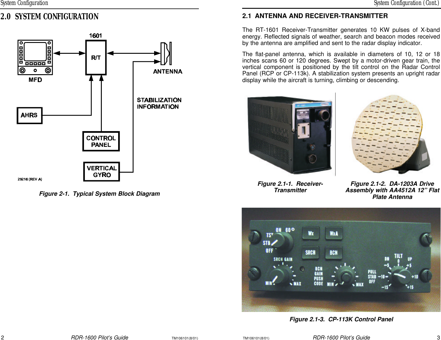 System Configuration (Cont.)System Configuration2RDR-1600 Pilot’s GuideTM106101(8/01)TM106101(8/01)RDR-1600 Pilot’s Guide32.0SYSTEM CONFIGURATIONFigure 2-1.Typical System Block Diagram2.1ANTENNA AND RECEIVER-TRANSMITTERThe RT-1601 Receiver-Transmitter generates 10 KW pulses of X-bandenergy. Reflected signals of weather, search and beacon modes receivedby the antenna are amplified and sent to the radar display indicator.The flat-panel antenna, which is available in diameters of 10, 12 or 18 inches scans 60 or 120 degrees. Swept by a motor-driven gear train, thevertical component is positioned by the tilt control on the Radar ControlPanel (RCP or CP-113k). A stabilization system presents an upright radardisplay while the aircraft is turning, climbing or descending.Figure 2.1-1.Receiver-TransmitterFigure 2.1-2.DA-1203A DriveAssembly with AA4512A 12” FlatPlate AntennaFigure 2.1-3.CP-113K Control Panel