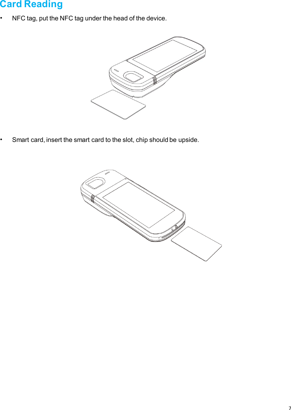 7   Card Reading • NFC tag, put the NFC tag under the head of the device.   • Smart card, insert the smart card to the slot, chip should be upside.      