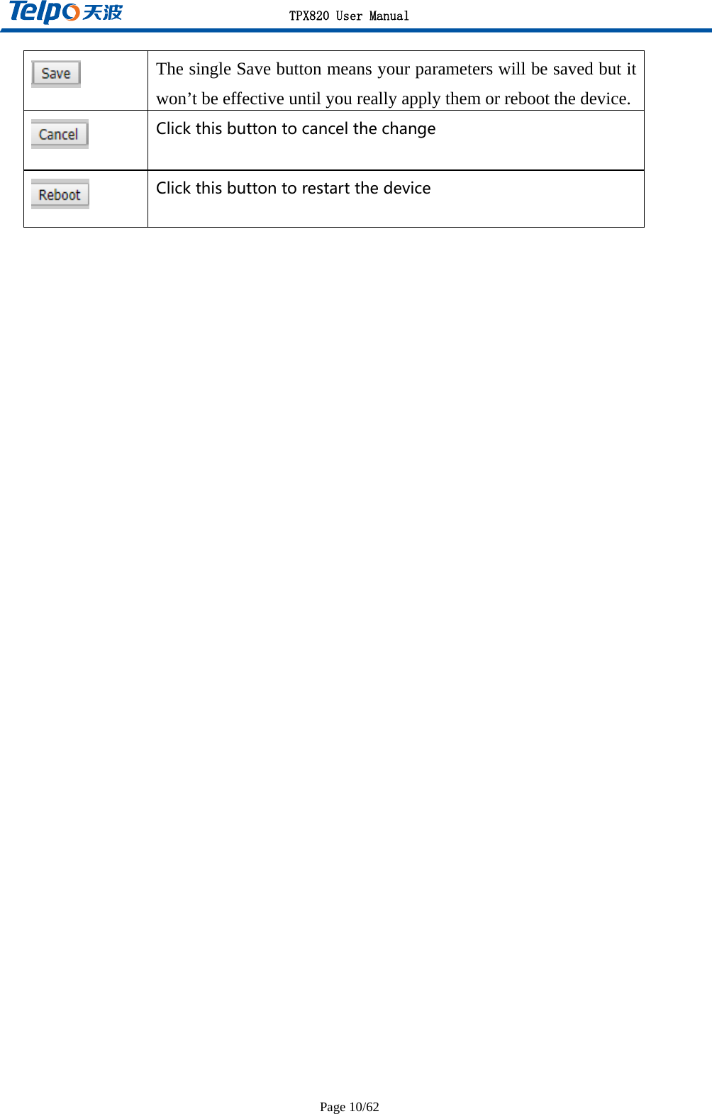 TPX820 User Manual Page 10/62  The single Save button means your parameters will be saved but it won’t be effective until you really apply them or reboot the device. Clickthisbuttontocancelthechange  Clickthisbuttontorestartthedevice    