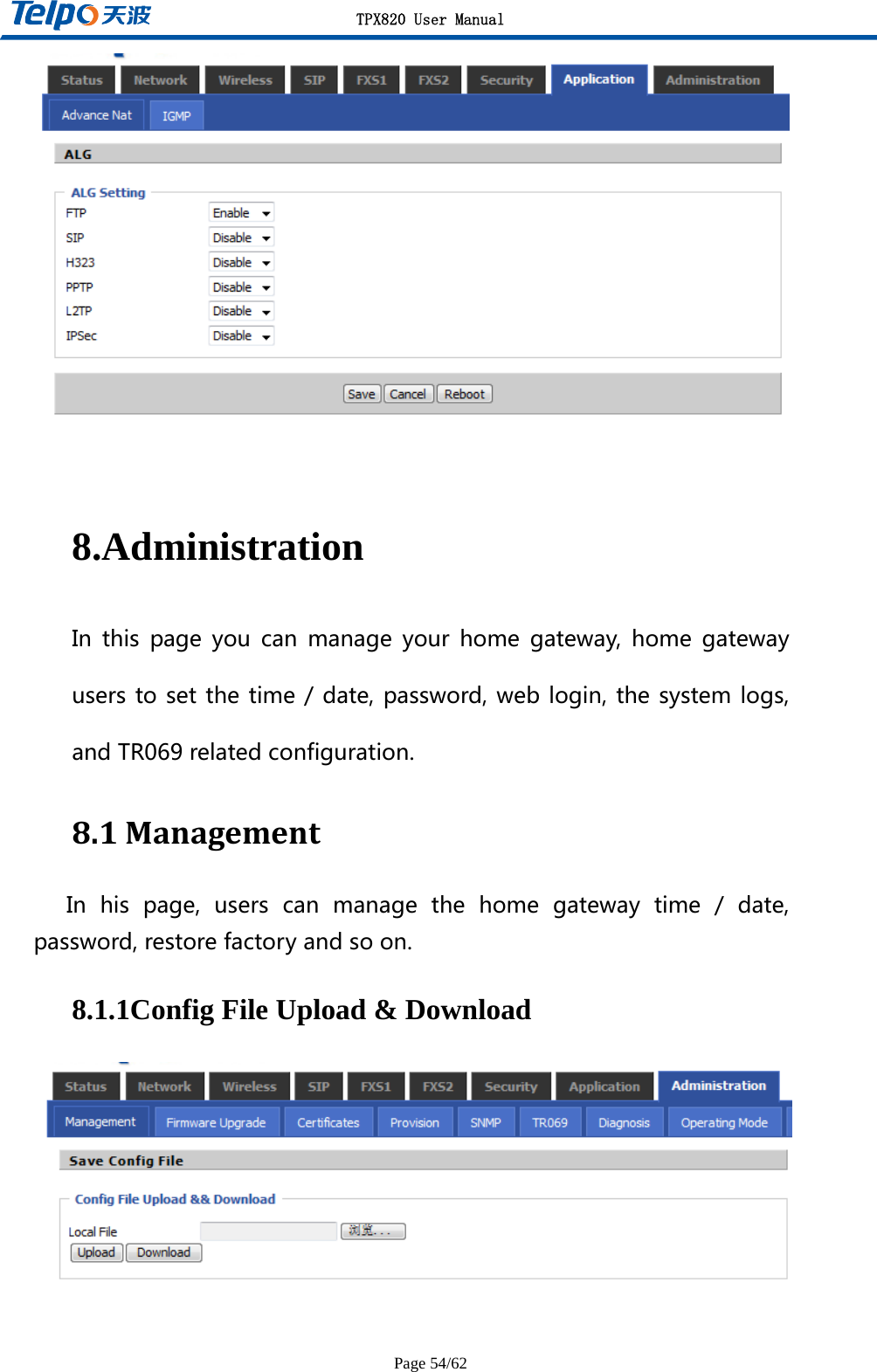 TPX820 User Manual Page 54/62  8.Administration Inthispageyoucanmanageyourhomegateway,homegatewayuserstosetthetime/date,password,weblogin,thesystemlogs,andTR069relatedconfiguration. 8.1ManagementInhispage,userscanmanagethehomegatewaytime/date,password,restorefactoryandsoon.8.1.1Config File Upload &amp; Download   