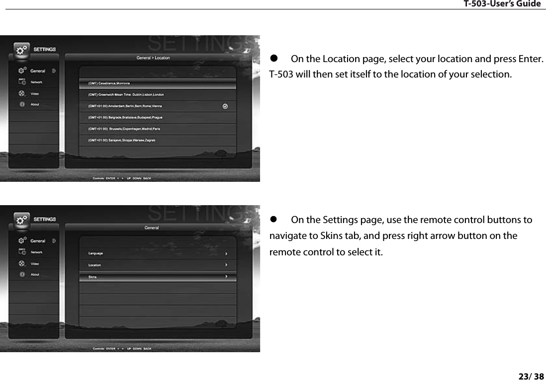 T-503-User’s Guide 23/ 38     On the Location page, select your location and press Enter. T-503 will then set itself to the location of your selection.            On the Settings page, use the remote control buttons to navigate to Skins tab, and press right arrow button on the remote control to select it.         