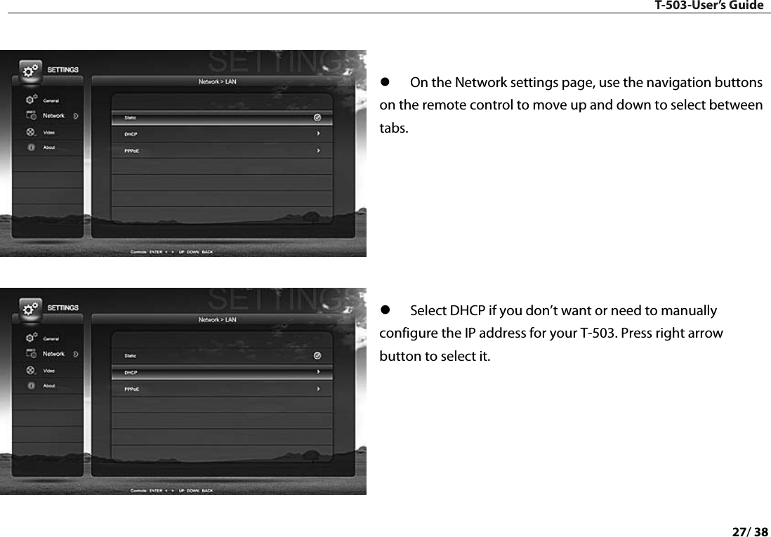 T-503-User’s Guide 27/ 38     On the Network settings page, use the navigation buttons on the remote control to move up and down to select between tabs.         Select DHCP if you don’t want or need to manually configure the IP address for your T-503. Press right arrow button to select it.          