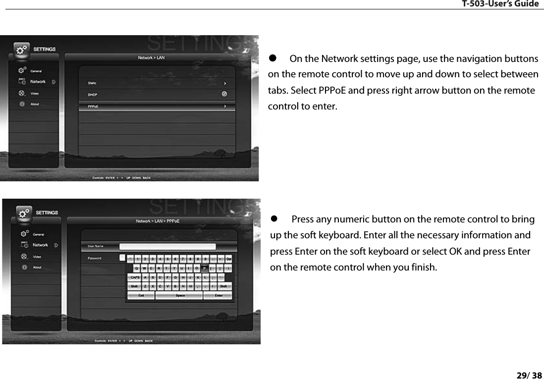 T-503-User’s Guide 29/ 38     On the Network settings page, use the navigation buttons on the remote control to move up and down to select between tabs. Select PPPoE and press right arrow button on the remote control to enter.        Press any numeric button on the remote control to bring up the soft keyboard. Enter all the necessary information and press Enter on the soft keyboard or select OK and press Enter on the remote control when you finish.       