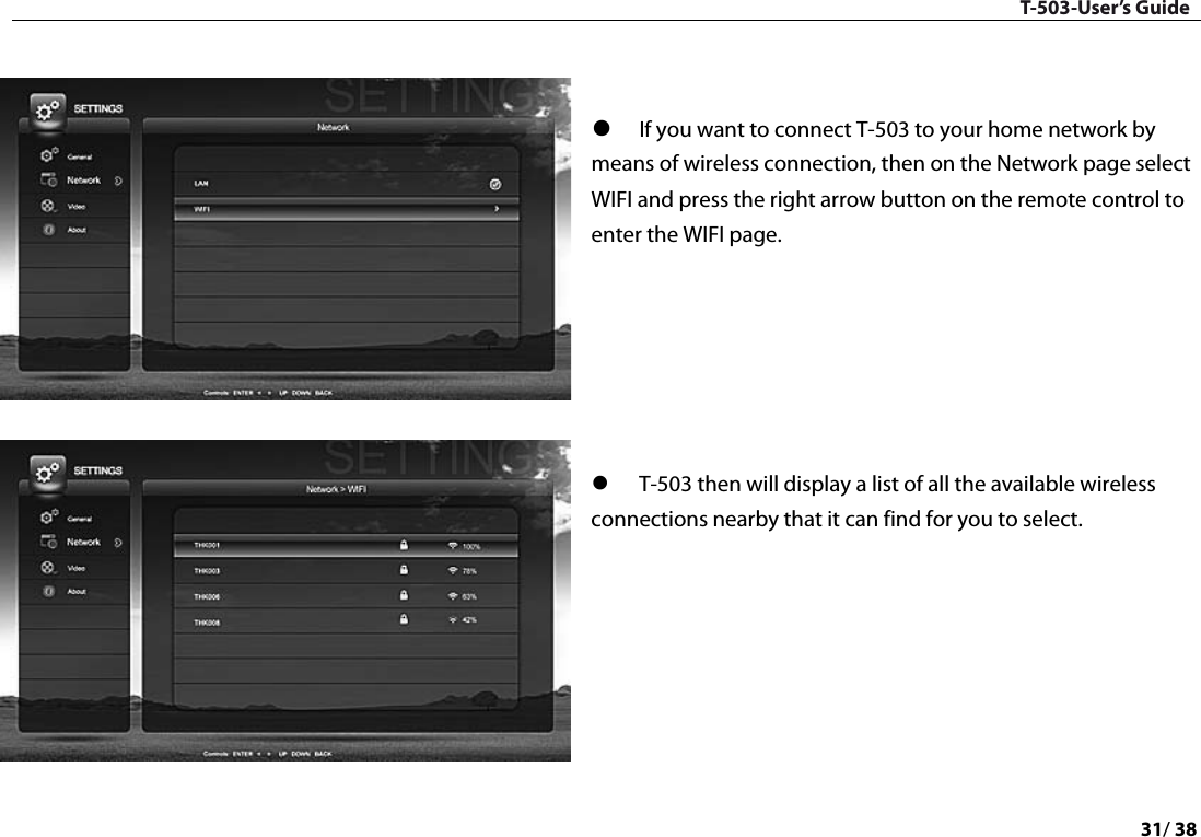 T-503-User’s Guide 31/ 38     If you want to connect T-503 to your home network by means of wireless connection, then on the Network page select WIFI and press the right arrow button on the remote control to enter the WIFI page.          T-503 then will display a list of all the available wireless connections nearby that it can find for you to select.      