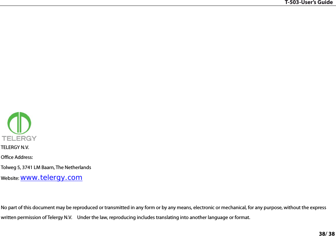 T-503-User’s Guide 38/ 38            TELERGY N.V. Office Address: Tolweg 5, 3741 LM Baarn, The Netherlands Website: www.telergy.com   No part of this document may be reproduced or transmitted in any form or by any means, electronic or mechanical, for any purpose, without the express written permission of Telergy N.V.  Under the law, reproducing includes translating into another language or format. 