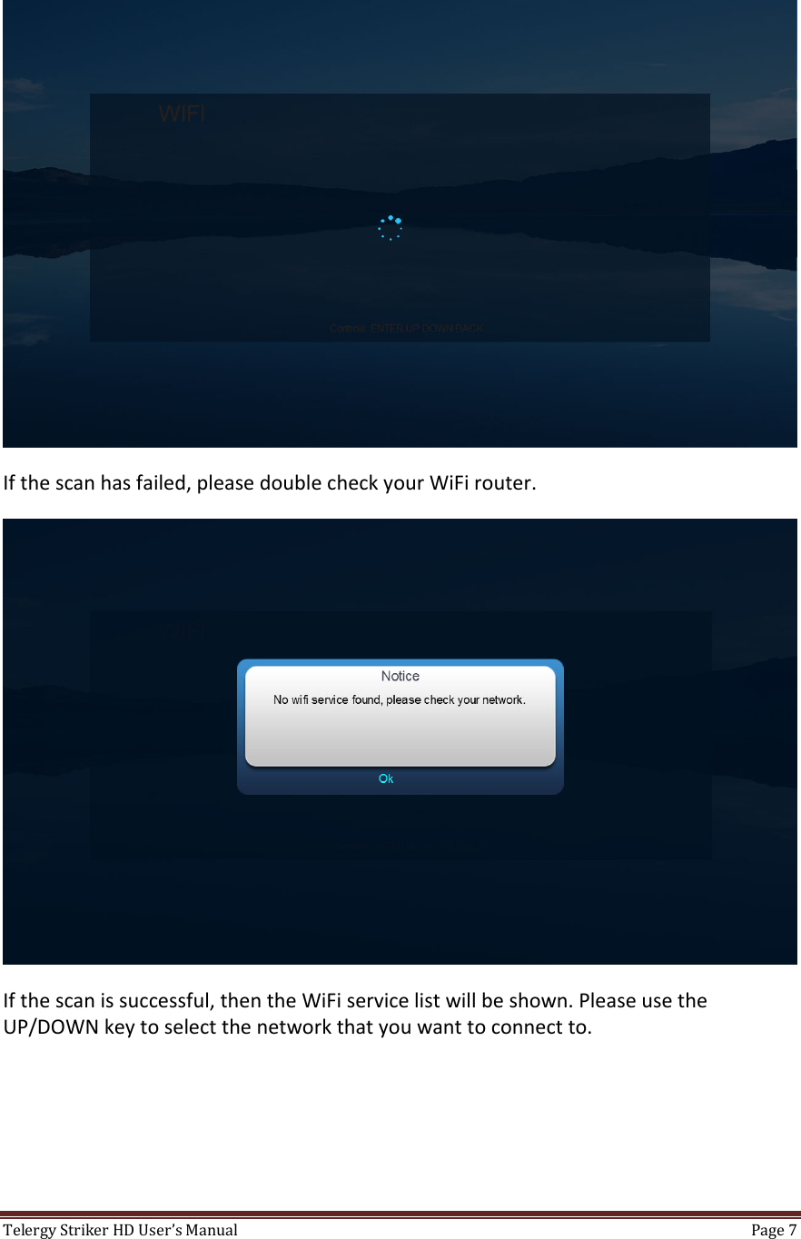 TelergyStrikerHDUser’sManual Page7 Ifthescanhasfailed,pleasedoublecheckyourWiFirouter.Ifthescanissuccessful,thentheWiFiservicelistwillbeshown.PleaseusetheUP/DOWNkeytoselectthenetworkthatyouwanttoconnectto.