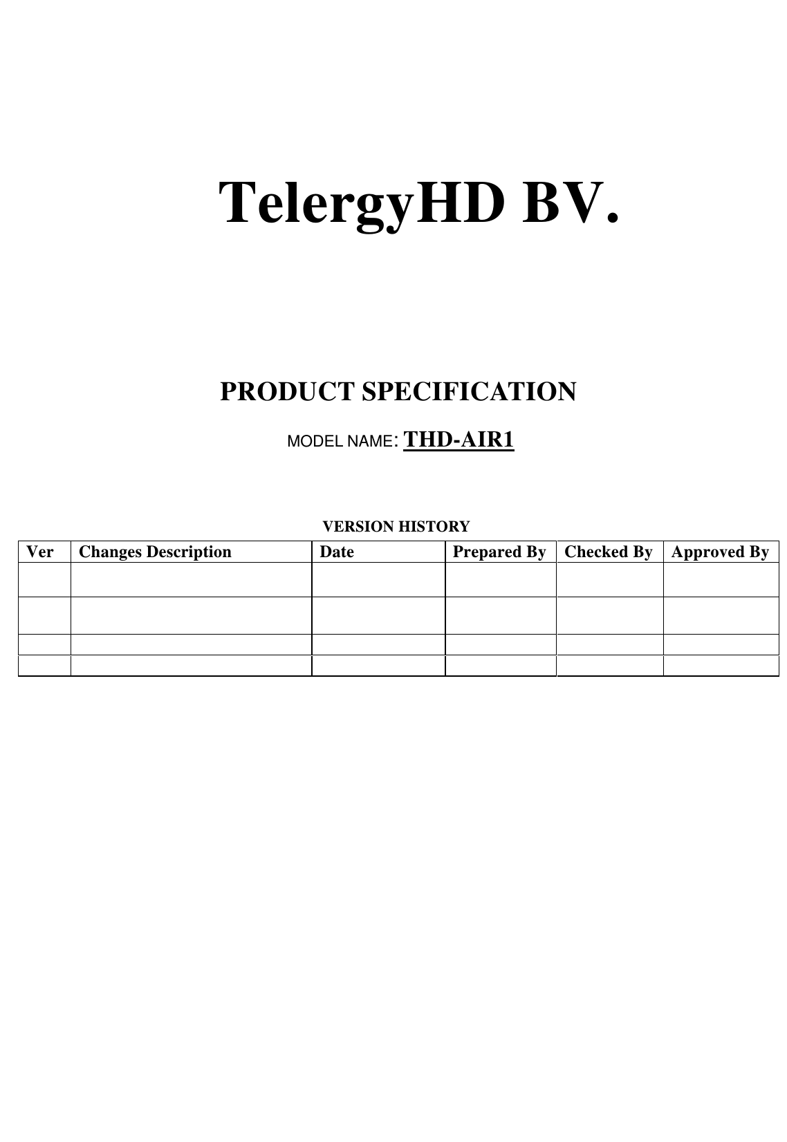    TelergyHD BV.    PRODUCT SPECIFICATION  MODEL NAME: THD-AIR1  VERSION HISTORY Ver Changes Description  Date  Prepared By Checked By  Approved By                               