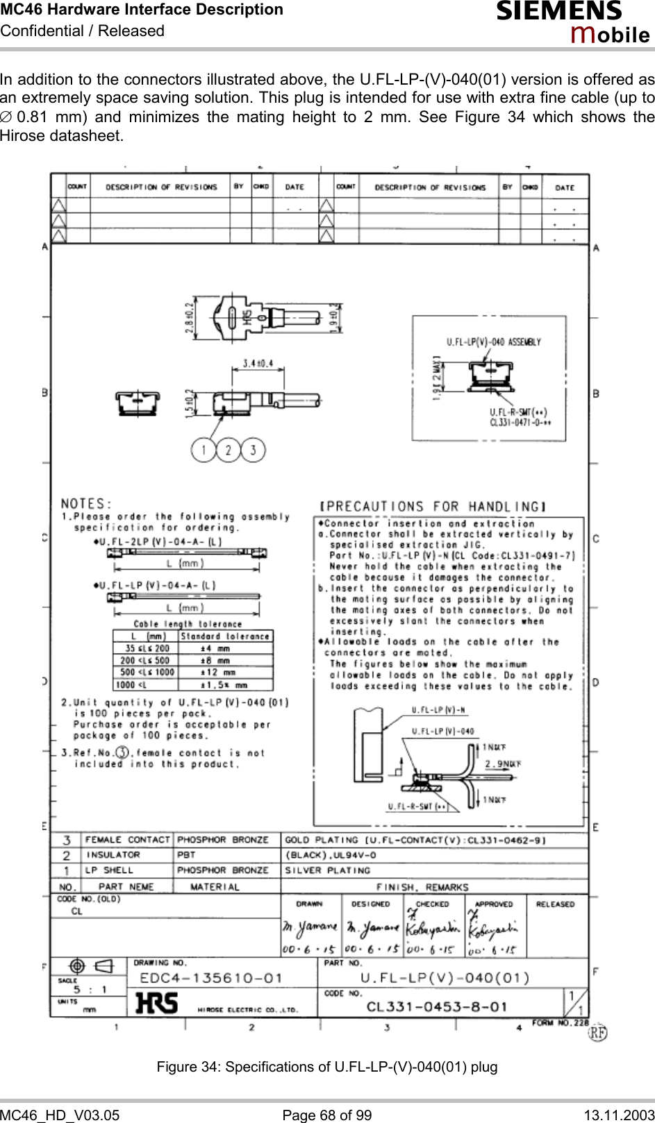 MC46 Hardware Interface Description Confidential / Released s mo b i l e MC46_HD_V03.05  Page 68 of 99  13.11.2003 In addition to the connectors illustrated above, the U.FL-LP-(V)-040(01) version is offered as an extremely space saving solution. This plug is intended for use with extra fine cable (up to Æ 0.81 mm) and minimizes the mating height to 2 mm. See Figure 34 which shows the Hirose datasheet.    Figure 34: Specifications of U.FL-LP-(V)-040(01) plug 