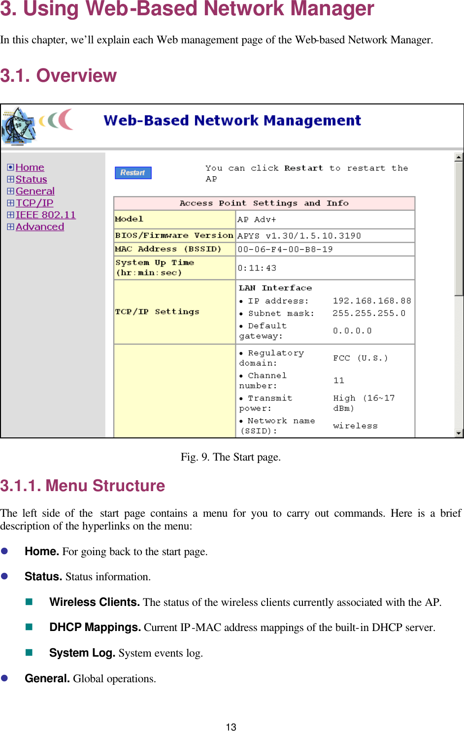   13 3. Using Web-Based Network Manager In this chapter, we’ll explain each Web management page of the Web-based Network Manager. 3.1. Overview  Fig. 9. The Start page. 3.1.1. Menu Structure The left side of the  start page contains a menu for you to carry out commands. Here is a brief description of the hyperlinks on the menu: l Home. For going back to the start page. l Status. Status information. n Wireless Clients. The status of the wireless clients currently associated with the AP. n DHCP Mappings. Current IP-MAC address mappings of the built-in DHCP server. n System Log. System events log. l General. Global operations. 