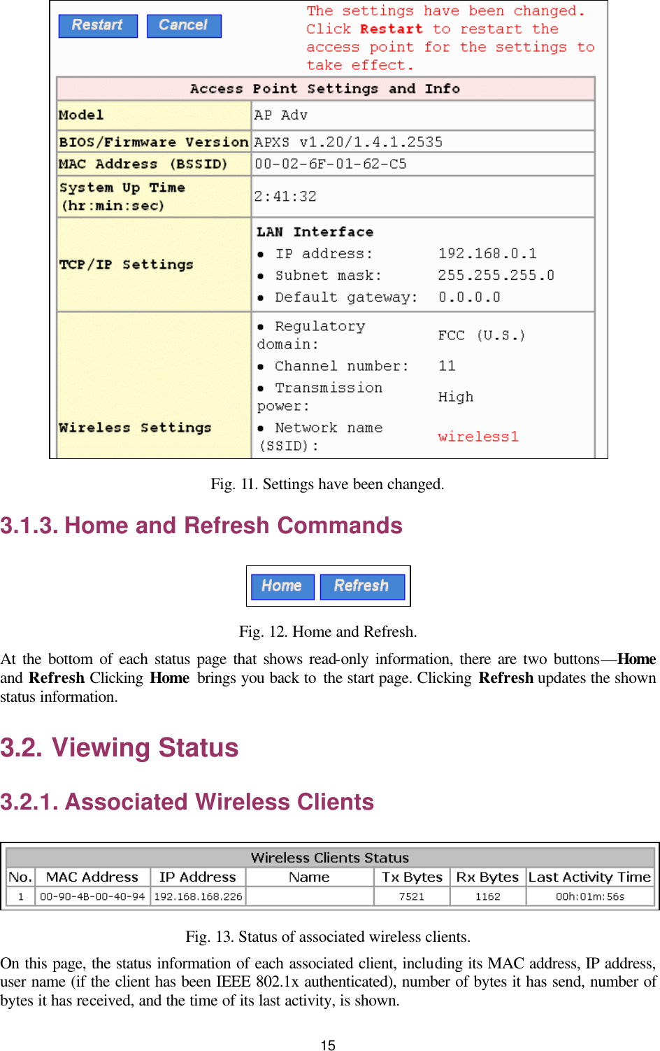   15  Fig. 11. Settings have been changed. 3.1.3. Home and Refresh Commands  Fig. 12. Home and Refresh. At the bottom of each status page that shows read-only information, there are two buttons—Home and Refresh. Clicking Home  brings you back to the start page. Clicking Refresh updates the shown status information. 3.2. Viewing Status 3.2.1. Associated Wireless Clients  Fig. 13. Status of associated wireless clients. On this page, the status information of each associated client, including its MAC address, IP address, user name (if the client has been IEEE 802.1x authenticated), number of bytes it has send, number of bytes it has received, and the time of its last activity, is shown. 