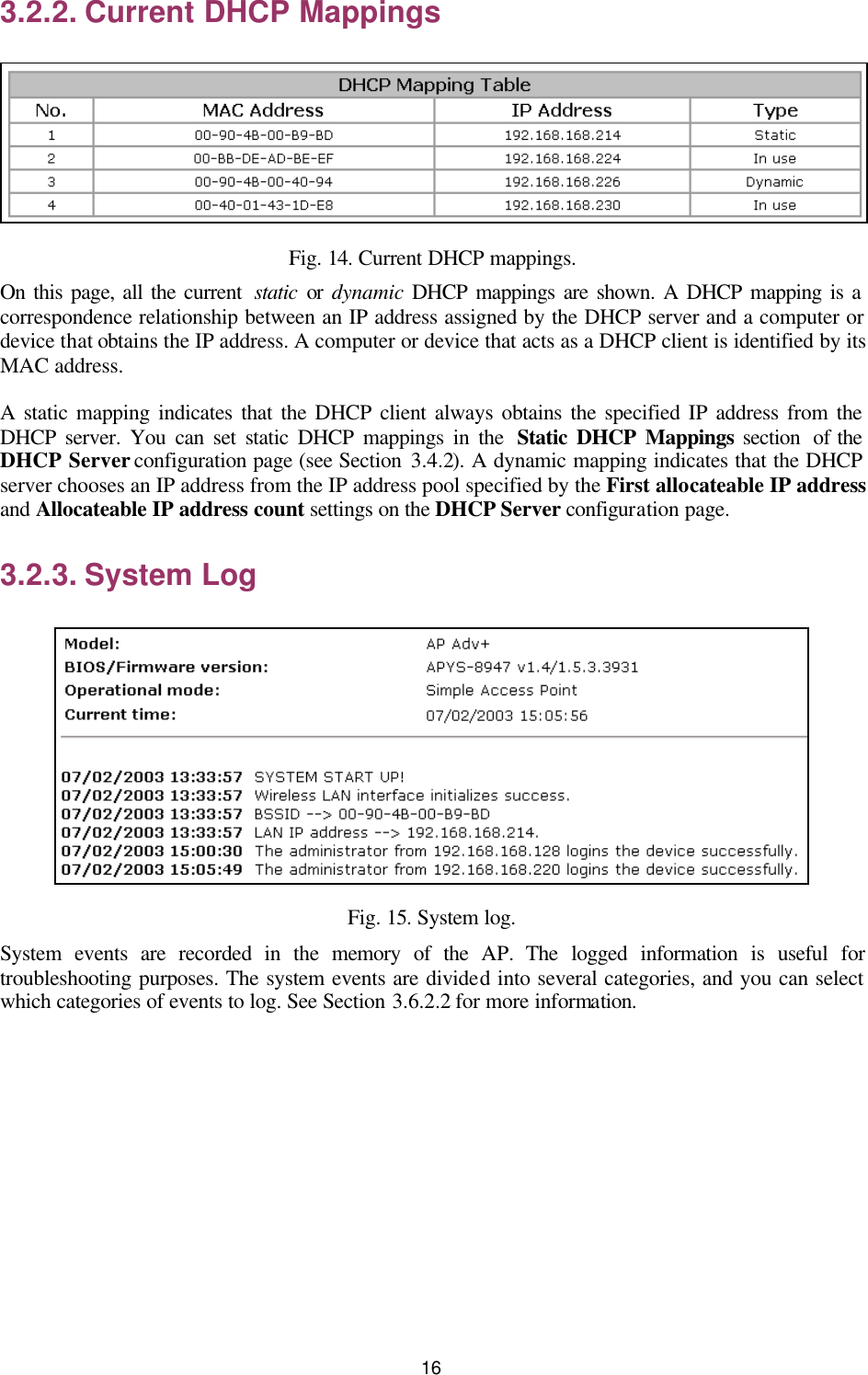   16 3.2.2. Current DHCP Mappings  Fig. 14. Current DHCP mappings. On this page, all the current  static or dynamic DHCP mappings are shown. A DHCP mapping is a correspondence relationship between an IP address assigned by the DHCP server and a computer or device that obtains the IP address. A computer or device that acts as a DHCP client is identified by its MAC address. A static mapping indicates that the DHCP client always obtains the specified IP address from the DHCP server. You can set static DHCP mappings in the  Static DHCP Mappings section  of the DHCP Server configuration page (see Section 3.4.2). A dynamic mapping indicates that the DHCP server chooses an IP address from the IP address pool specified by the First allocateable IP address and Allocateable IP address count settings on the DHCP Server configuration page. 3.2.3. System Log  Fig. 15. System log. System events are recorded in the memory of the AP. The logged information is useful for troubleshooting purposes. The system events are divided into several categories, and you can select which categories of events to log. See Section 3.6.2.2 for more information. 