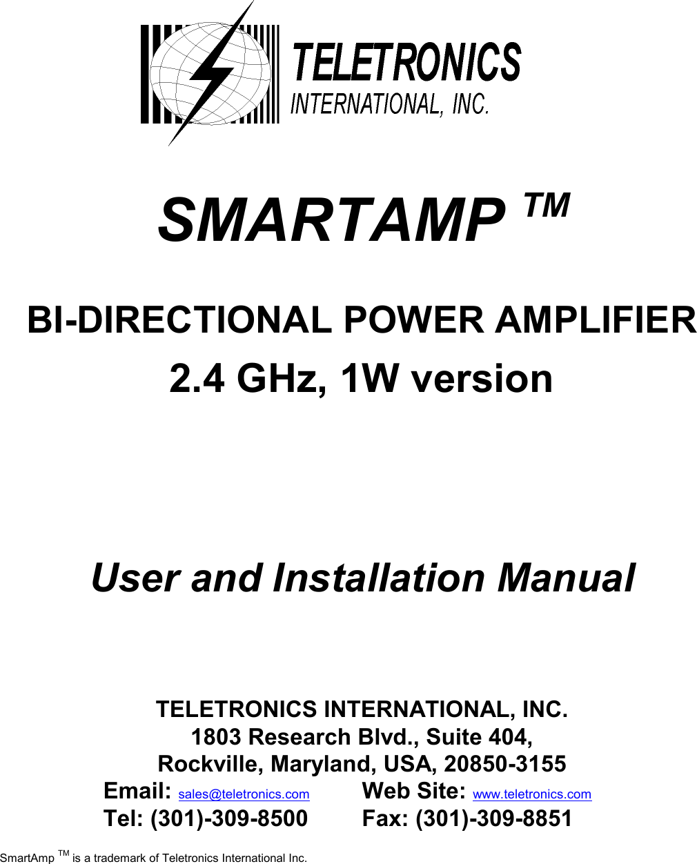          SMARTAMP TM   BI-DIRECTIONAL POWER AMPLIFIER  2.4 GHz, 1W version     User and Installation Manual     TELETRONICS INTERNATIONAL, INC. 1803 Research Blvd., Suite 404, Rockville, Maryland, USA, 20850-3155 Email: sales@teletronics.com  Web Site: www.teletronics.com Tel: (301)-309-8500   Fax: (301)-309-8851  SmartAmp TM is a trademark of Teletronics International Inc.  