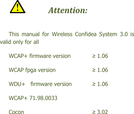    Attention:   This  manual  for  Wireless  Confidea  System  3.0  is valid only for all   WCAP+ firmware version    ≥ 1.06 WCAP fpga version      ≥ 1.06 WDU+   firmware version   ≥ 1.06 WCAP+ 71.98.0033 Cocon        ≥ 3.02  