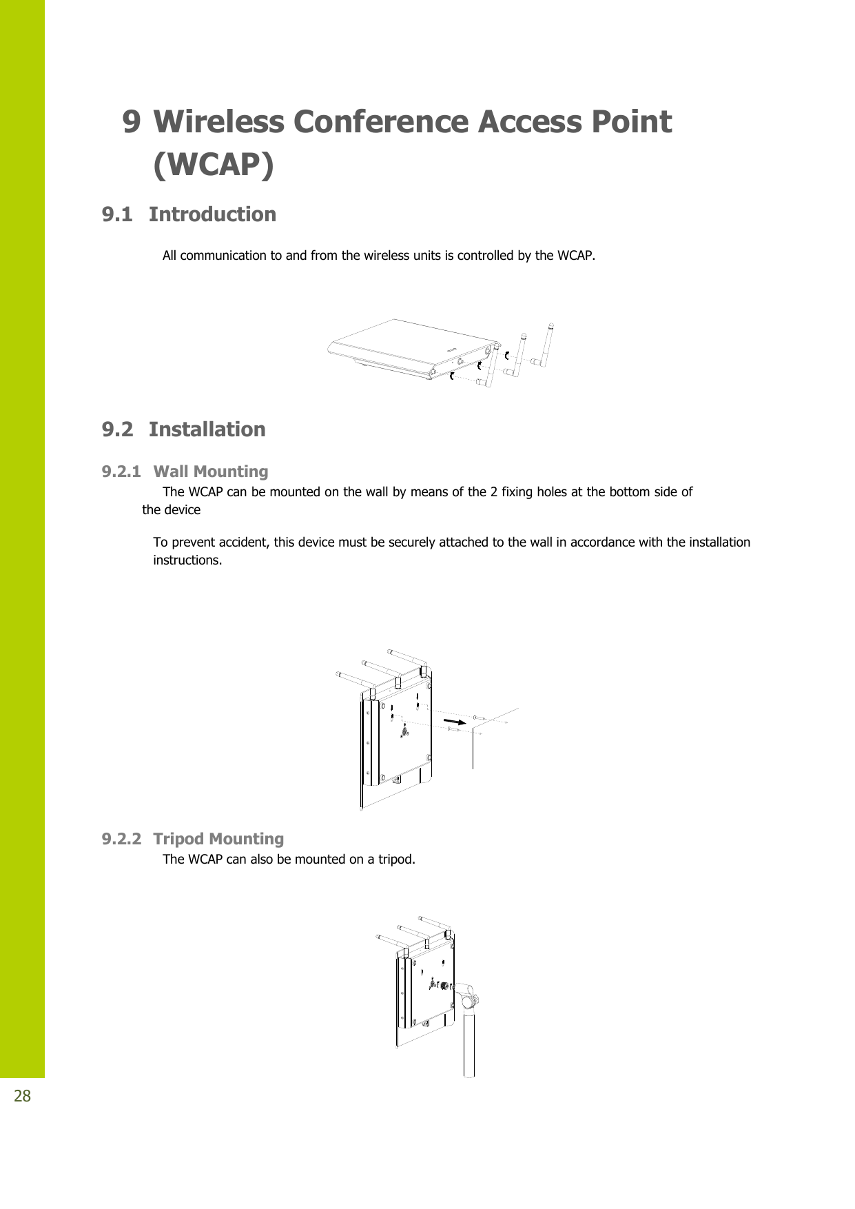   28 9 Wireless Conference Access Point (WCAP) 9.1  Introduction All communication to and from the wireless units is controlled by the WCAP.     9.2  Installation 9.2.1 Wall Mounting The WCAP can be mounted on the wall by means of the 2 fixing holes at the bottom side of the device To prevent accident, this device must be securely attached to the wall in accordance with the installation instructions.    9.2.2 Tripod Mounting The WCAP can also be mounted on a tripod.   