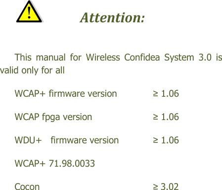    Attention:   This  manual  for  Wireless  Confidea  System  3.0  is valid only for all   WCAP+ firmware version    ≥ 1.06 WCAP fpga version      ≥ 1.06 WDU+   firmware version   ≥ 1.06 WCAP+ 71.98.0033 Cocon        ≥ 3.02  