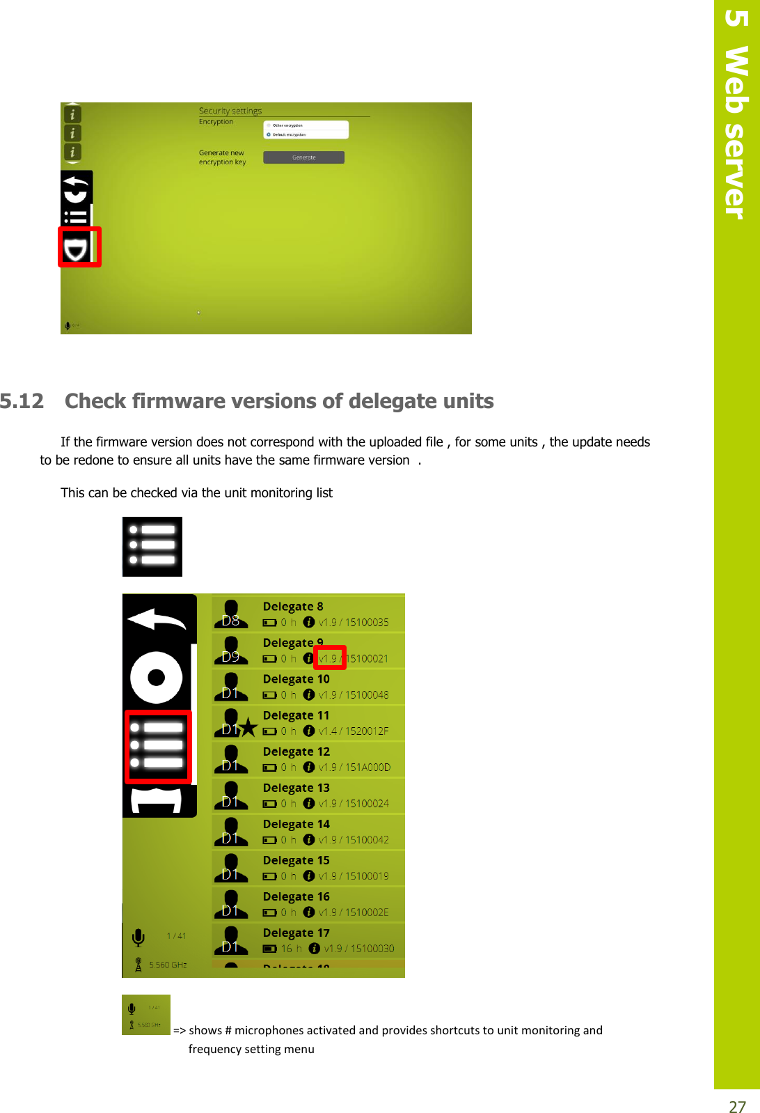   5  Web server  27   5.12 Check firmware versions of delegate units If the firmware version does not correspond with the uploaded file , for some units , the update needs to be redone to ensure all units have the same firmware version  . This can be checked via the unit monitoring list    =&gt; shows # microphones activated and provides shortcuts to unit monitoring and              frequency setting menu   