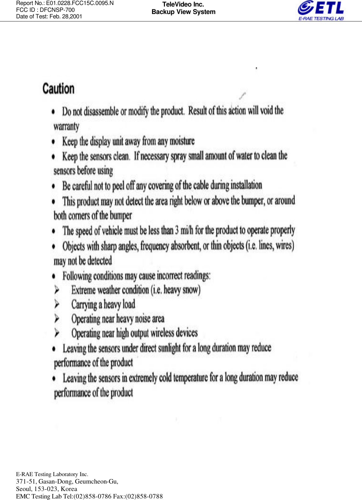 Report No.: E01.0228.FCC15C.0095.N   FCC ID : DFCNSP-700 Date of Test: Feb. 28,2001  E-RAE Testing Laboratory Inc.   371-51, Gasan-Dong, Geumcheon-Gu, Seoul, 153-023, Korea EMC Testing Lab Tel:(02)858-0786 Fax:(02)858-0788  TeleVideo Inc. Backup View System                                                  