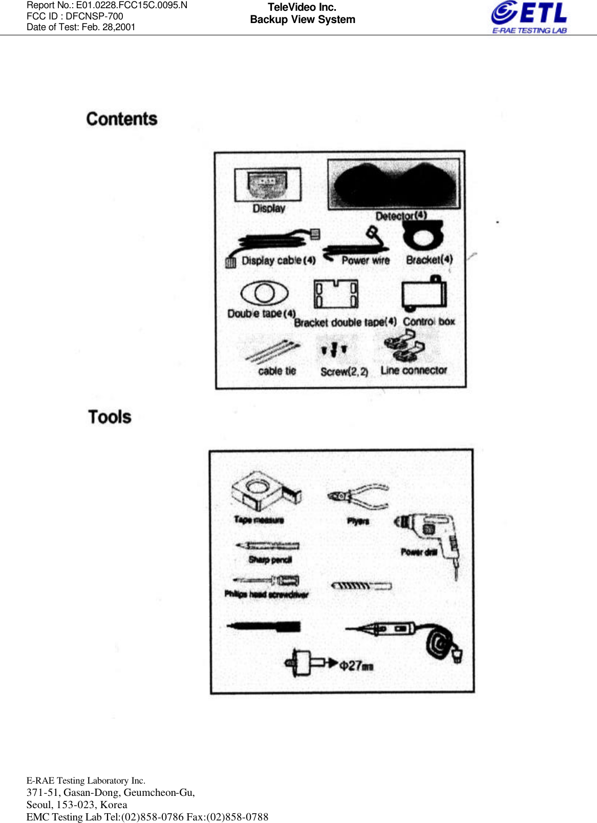 Report No.: E01.0228.FCC15C.0095.N   FCC ID : DFCNSP-700 Date of Test: Feb. 28,2001  E-RAE Testing Laboratory Inc.   371-51, Gasan-Dong, Geumcheon-Gu, Seoul, 153-023, Korea EMC Testing Lab Tel:(02)858-0786 Fax:(02)858-0788  TeleVideo Inc. Backup View System                                                  