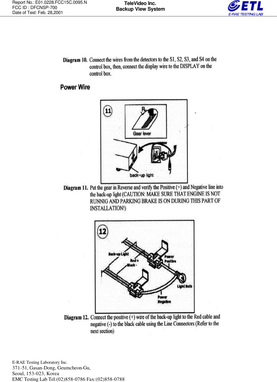 Report No.: E01.0228.FCC15C.0095.N   FCC ID : DFCNSP-700 Date of Test: Feb. 28,2001  E-RAE Testing Laboratory Inc.   371-51, Gasan-Dong, Geumcheon-Gu, Seoul, 153-023, Korea EMC Testing Lab Tel:(02)858-0786 Fax:(02)858-0788  TeleVideo Inc. Backup View System                                                  