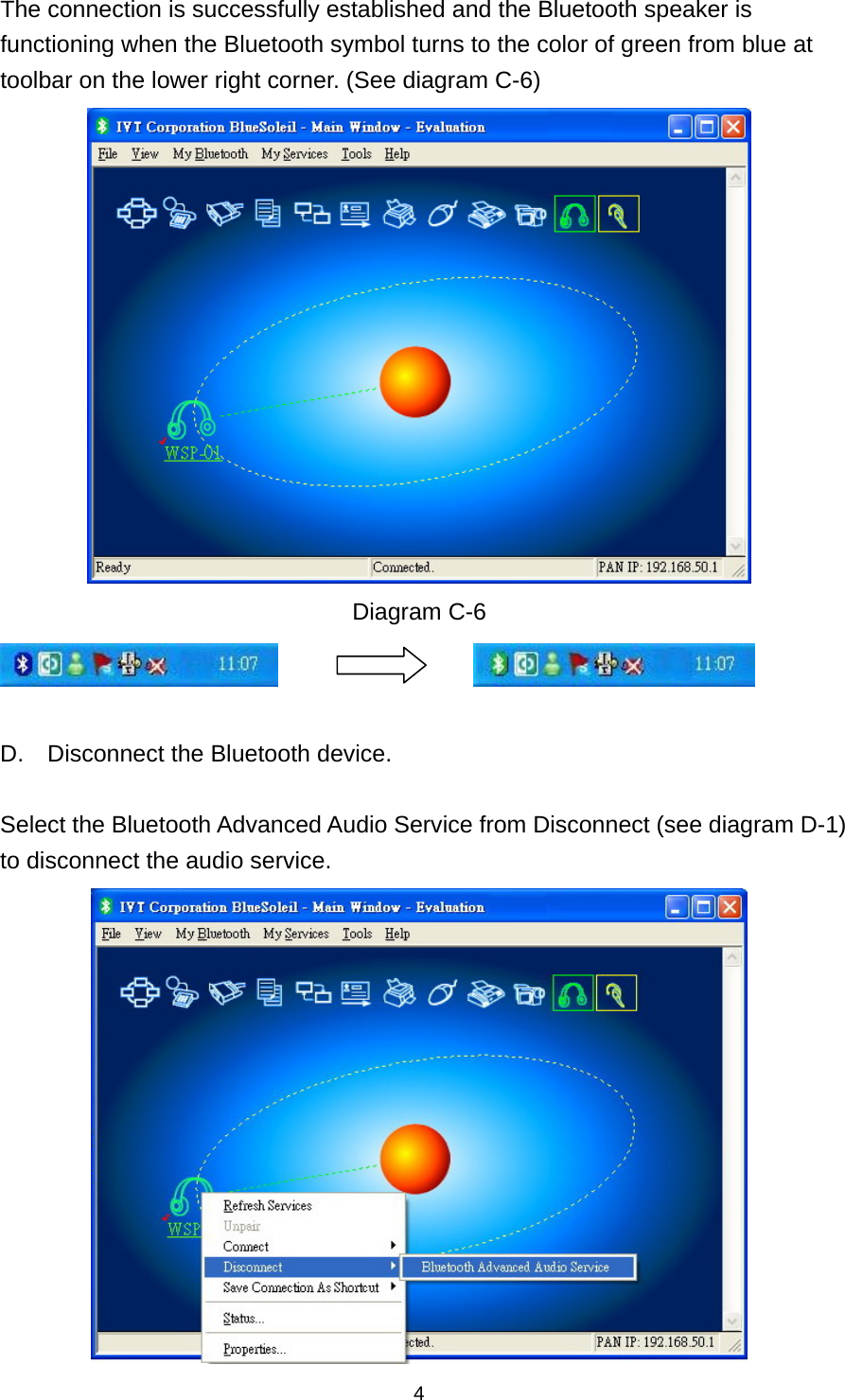  4 The connection is successfully established and the Bluetooth speaker is functioning when the Bluetooth symbol turns to the color of green from blue at toolbar on the lower right corner. (See diagram C-6)  Diagram C-6         D.  Disconnect the Bluetooth device.  Select the Bluetooth Advanced Audio Service from Disconnect (see diagram D-1) to disconnect the audio service.  