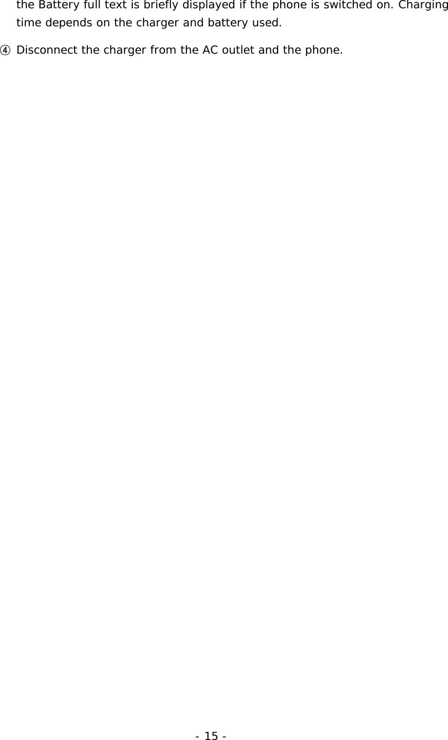 - 15 - the Battery full text is briefly displayed if the phone is switched on. Charging time depends on the charger and battery used. ④ Disconnect the charger from the AC outlet and the phone. 