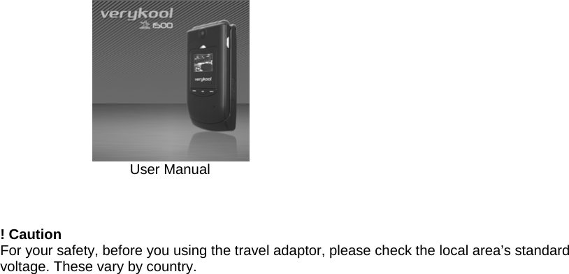                        User Manual    ! Caution For your safety, before you using the travel adaptor, please check the local area&rsquo;s standard voltage. These vary by country. 