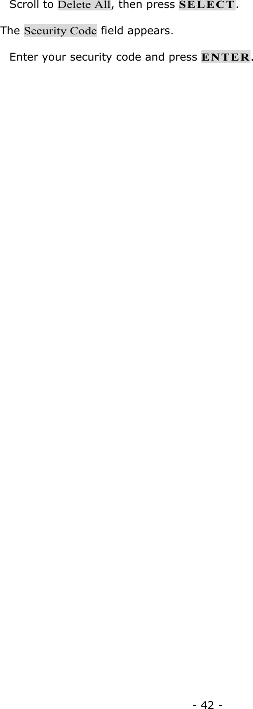 - 42 -  Scroll to Delete All, then press SELECT. The Security Code field appears.  Enter your security code and press ENTER.  