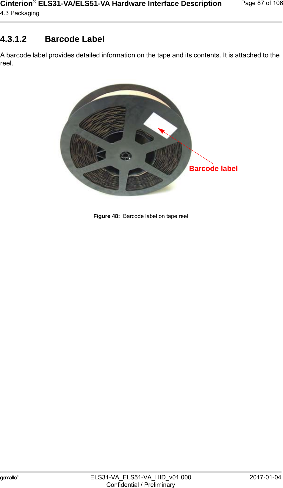 Cinterion® ELS31-VA/ELS51-VA Hardware Interface Description4.3 Packaging92ELS31-VA_ELS51-VA_HID_v01.000 2017-01-04Confidential / PreliminaryPage 87 of 1064.3.1.2 Barcode LabelA barcode label provides detailed information on the tape and its contents. It is attached to the reel. Figure 48:  Barcode label on tape reelBarcode label