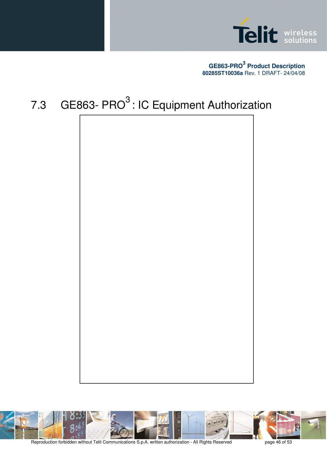       GE863-PRO3 Product Description 80285ST10036a Rev. 1 DRAFT- 24/04/08    Reproduction forbidden without Telit Communications S.p.A. written authorization - All Rights Reserved    page 46 of 53   7.3   GE863- PRO3 : IC Equipment Authorization 