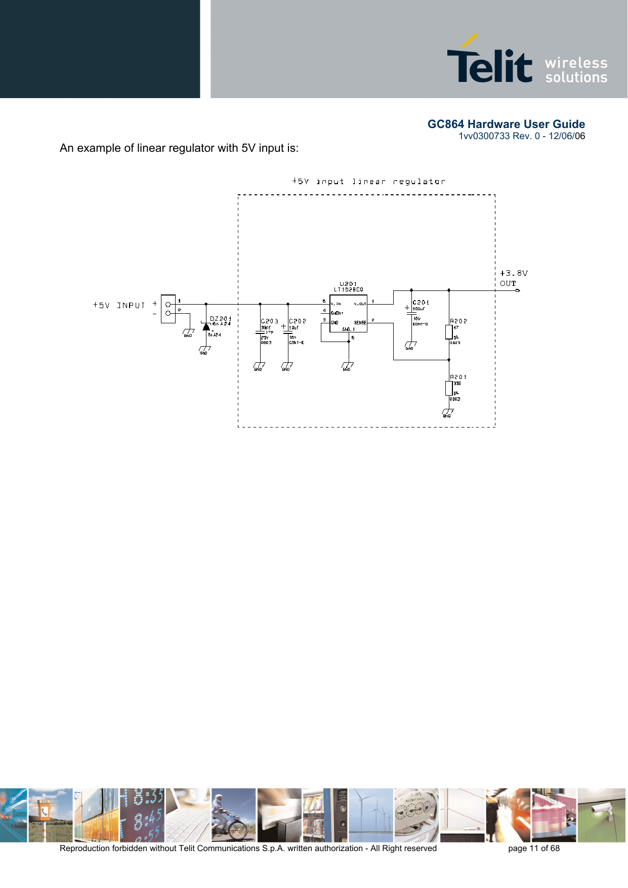        GC864 Hardware User Guide  1vv0300733 Rev. 0 - 12/06/06  Reproduction forbidden without Telit Communications S.p.A. written authorization - All Right reserved    page 11 of 68  An example of linear regulator with 5V input is:                         