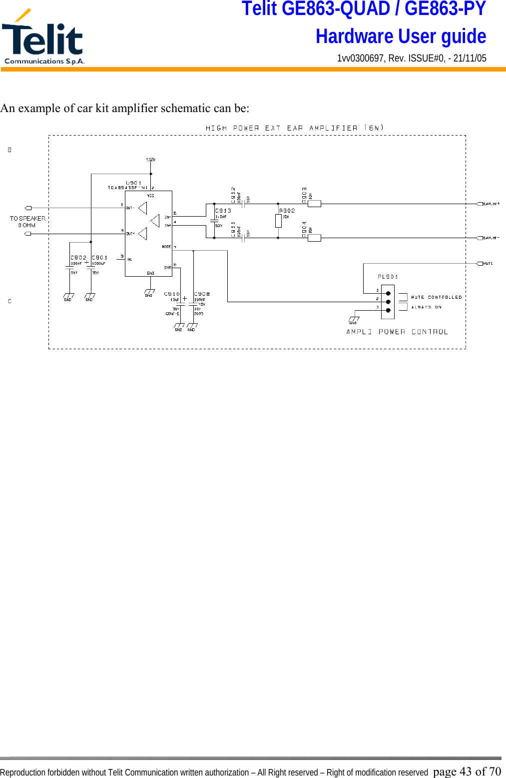 Telit GE863-QUAD / GE863-PY Hardware User guide 1vv0300697, Rev. ISSUE#0, - 21/11/05    Reproduction forbidden without Telit Communication written authorization – All Right reserved – Right of modification reserved page 43 of 70 An example of car kit amplifier schematic can be:   